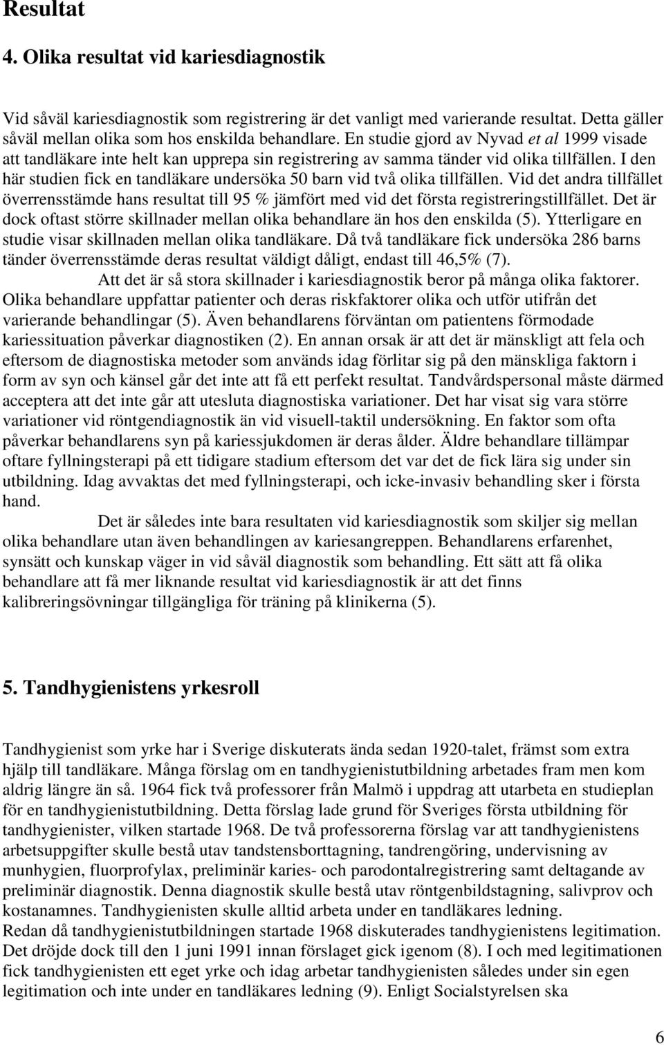 I den här studien fick en tandläkare undersöka 50 barn vid två olika tillfällen. Vid det andra tillfället överrensstämde hans resultat till 95 % jämfört med vid det första registreringstillfället.