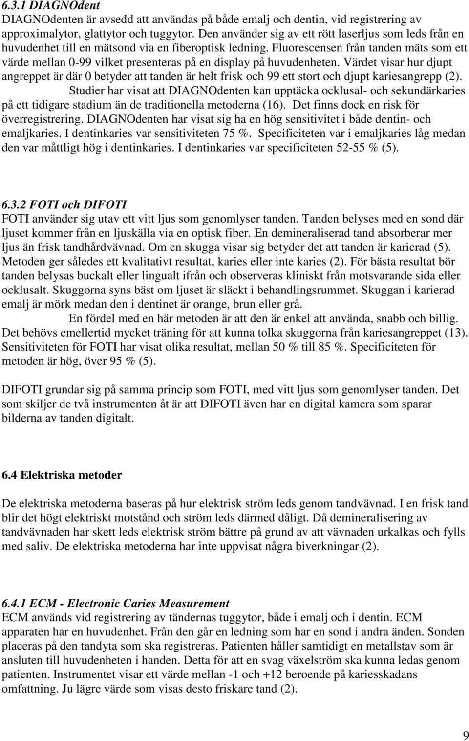 Fluorescensen från tanden mäts som ett värde mellan 0-99 vilket presenteras på en display på huvudenheten.