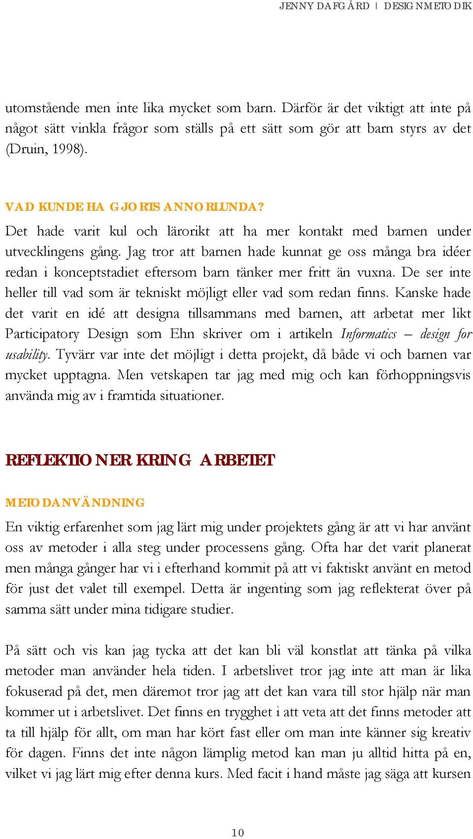 Jag tror att barnen hade kunnat ge oss många bra idéer redan i konceptstadiet eftersom barn tänker mer fritt än vuxna. De ser inte heller till vad som är tekniskt möjligt eller vad som redan finns.