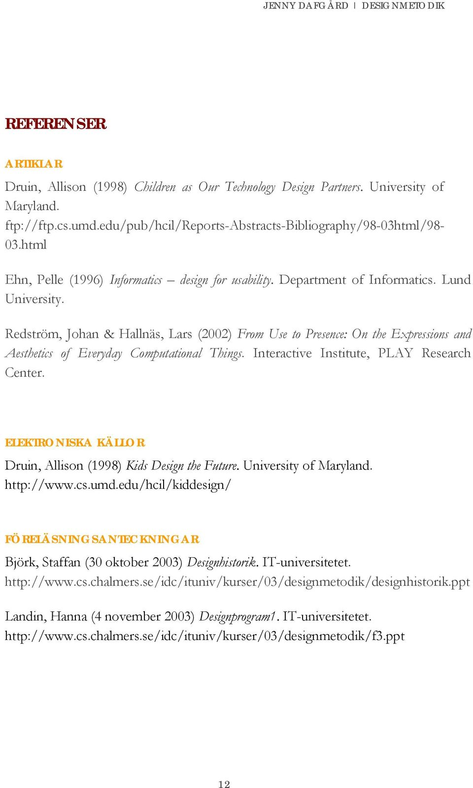 Redström, Johan & Hallnäs, Lars (2002) From Use to Presence: On the Expressions and Aesthetics of Everyday Computational Things. Interactive Institute, PLAY Research Center.