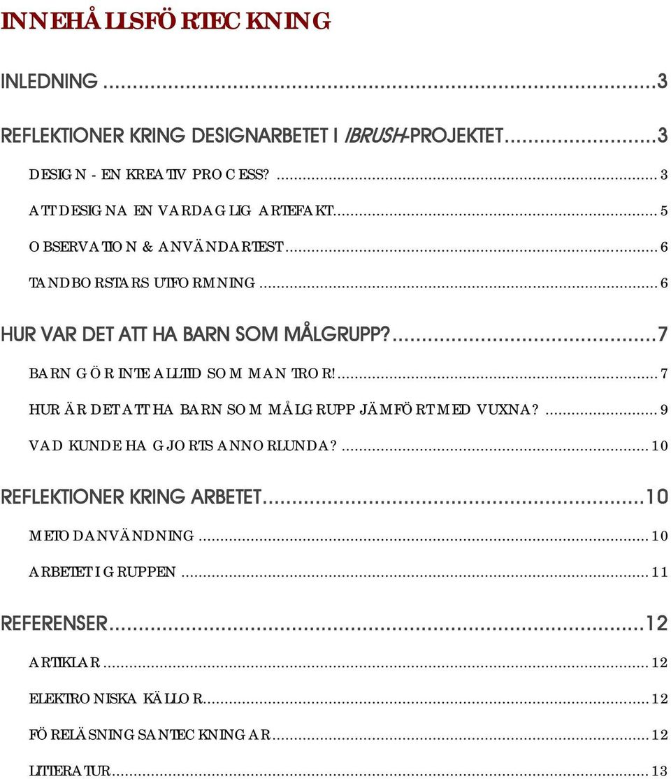 ...7 BARN GÖR INTE ALLTID SOM MAN TROR!... 7 HUR ÄR DET ATT HA BARN SOM MÅLGRUPP JÄMFÖRT MED VUXNA?... 9 VAD KUNDE HA GJORTS ANNORLUNDA?