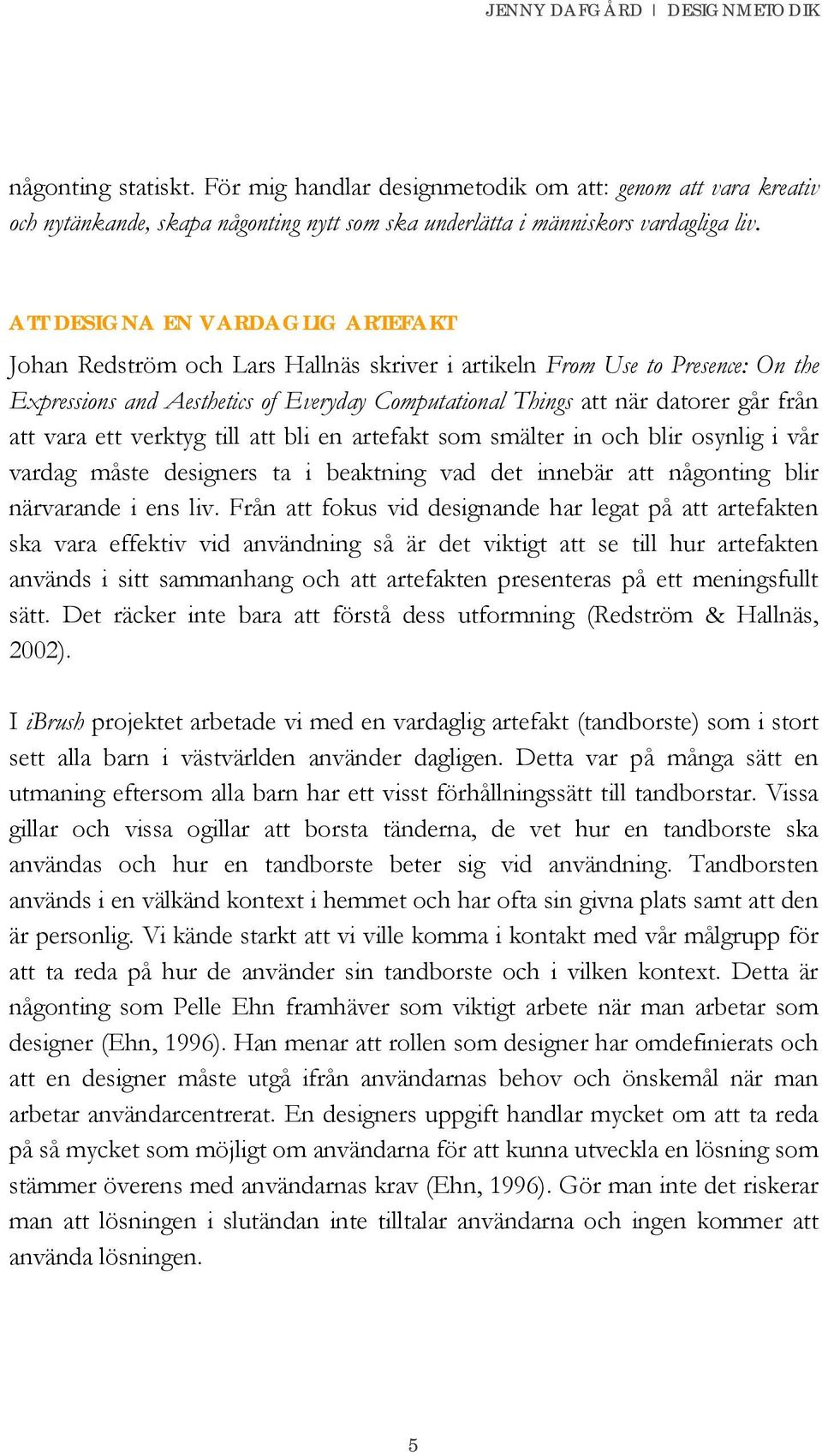 att vara ett verktyg till att bli en artefakt som smälter in och blir osynlig i vår vardag måste designers ta i beaktning vad det innebär att någonting blir närvarande i ens liv.