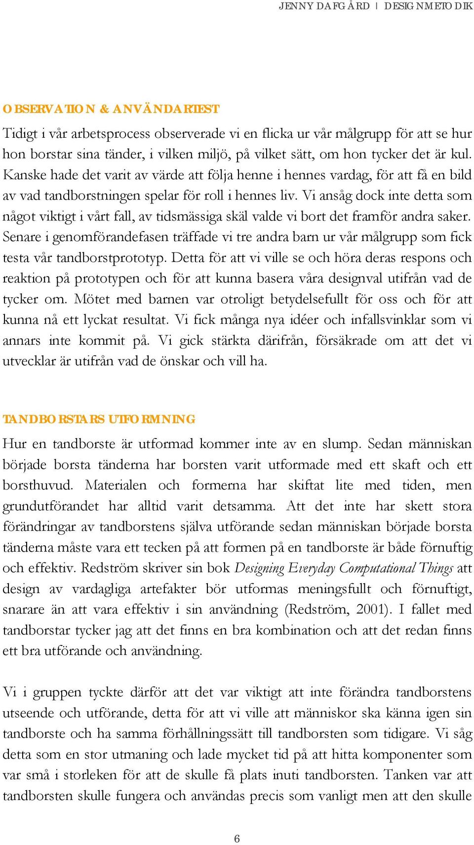 Vi ansåg dock inte detta som något viktigt i vårt fall, av tidsmässiga skäl valde vi bort det framför andra saker.