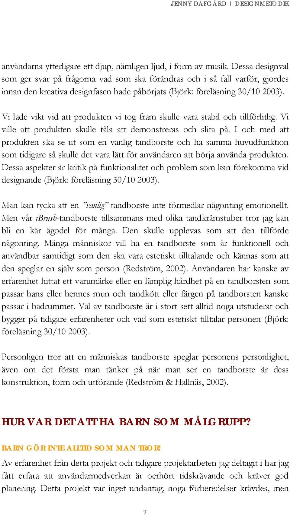 Vi lade vikt vid att produkten vi tog fram skulle vara stabil och tillförlitlig. Vi ville att produkten skulle tåla att demonstreras och slita på.