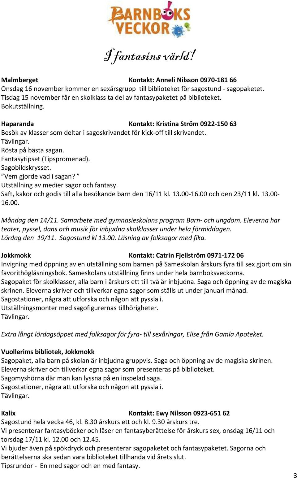Haparanda Kontakt: Kristina Ström 0922-150 63 Besök av klasser som deltar i sagoskrivandet för kick-off till skrivandet. Tävlingar. Rösta på bästa sagan. Fantasytipset (Tipspromenad).