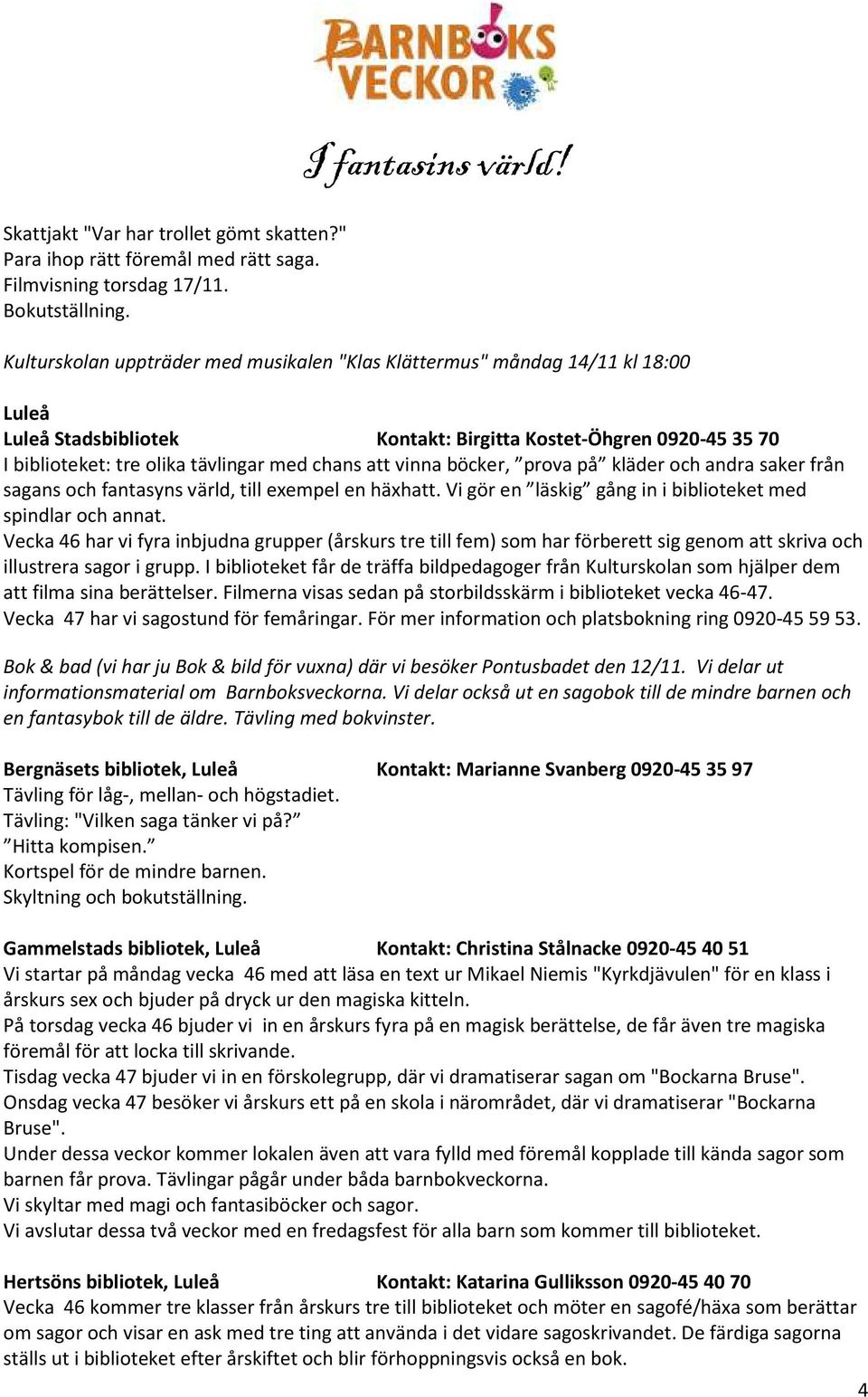 vinna böcker, prova på kläder och andra saker från sagans och fantasyns värld, till exempel en häxhatt. Vi gör en läskig gång in i biblioteket med spindlar och annat.
