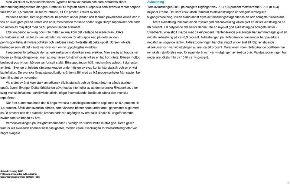 Världens börser, som stigit med ca 10 procent under januari och februari påverkades också och vi fick en skakigare period i mars och april, men börsen fortsatte sedan stiga till nya toppnivåer och