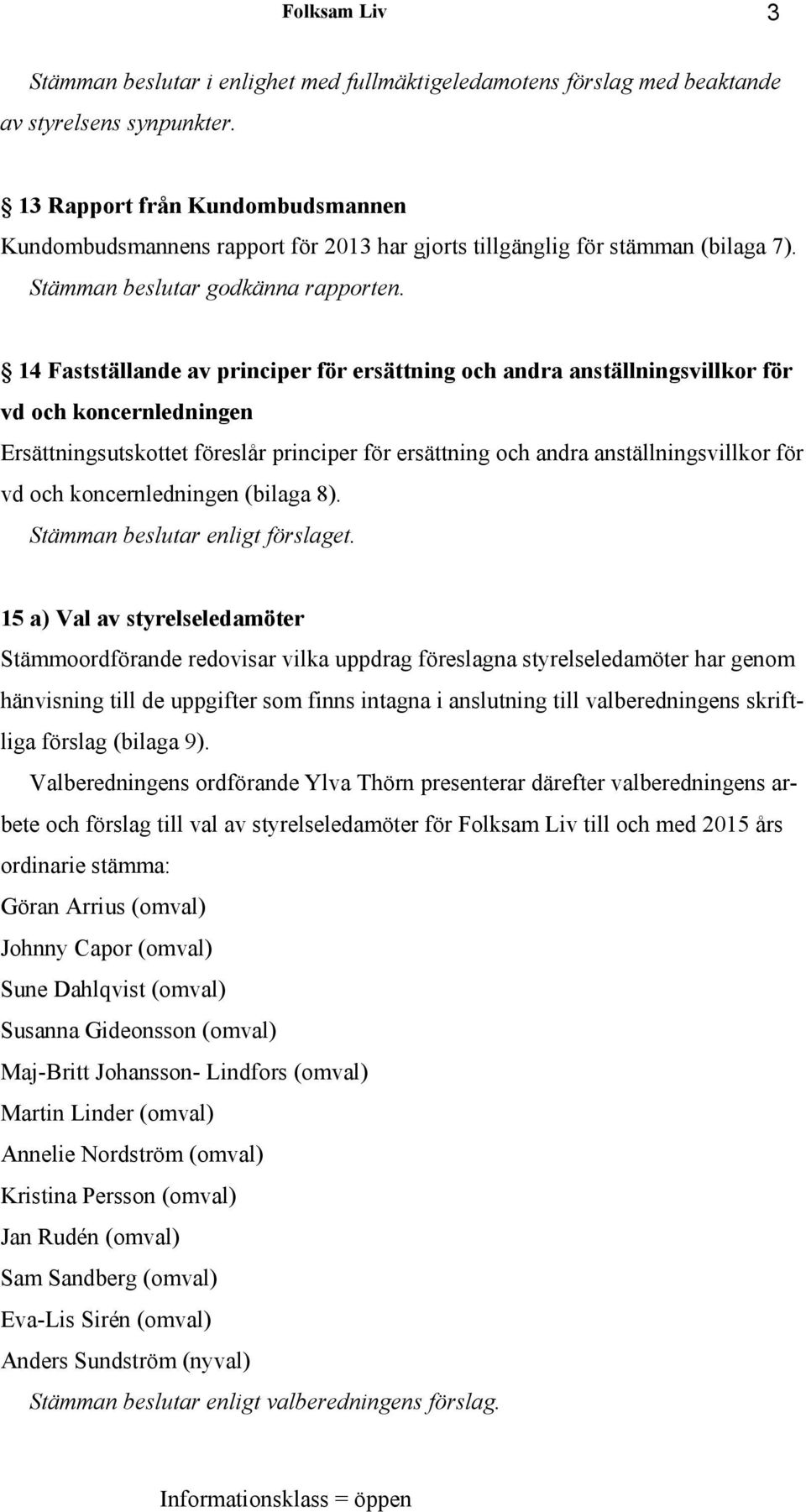 14 Fastställande av principer för ersättning och andra anställningsvillkor för vd och koncernledningen Ersättningsutskottet föreslår principer för ersättning och andra anställningsvillkor för vd och
