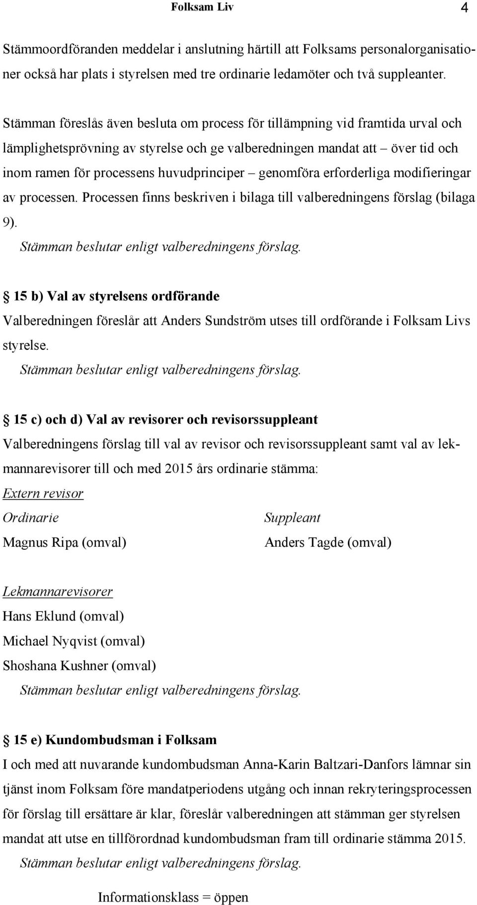 genomföra erforderliga modifieringar av processen. Processen finns beskriven i bilaga till valberedningens förslag (bilaga 9). Stämman beslutar enligt valberedningens förslag.