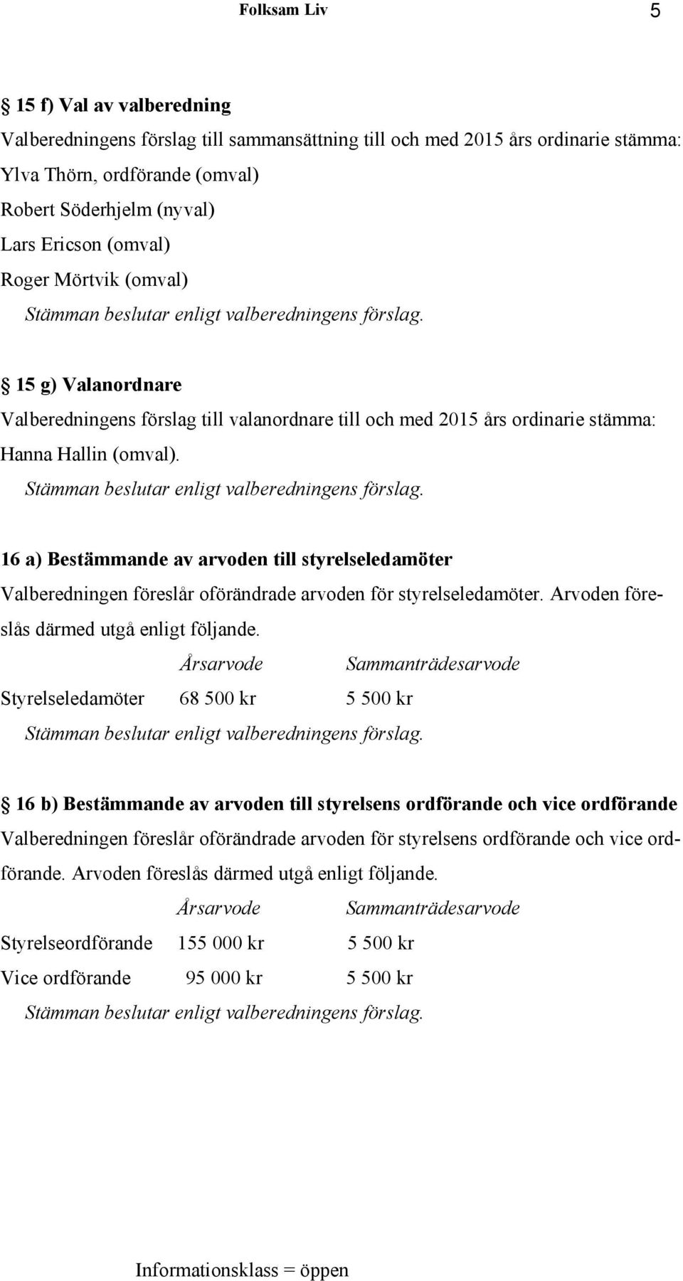 15 g) Valanordnare Valberedningens förslag till valanordnare till och med 2015 års ordinarie stämma: Hanna Hallin (omval). Stämman beslutar enligt valberedningens förslag.