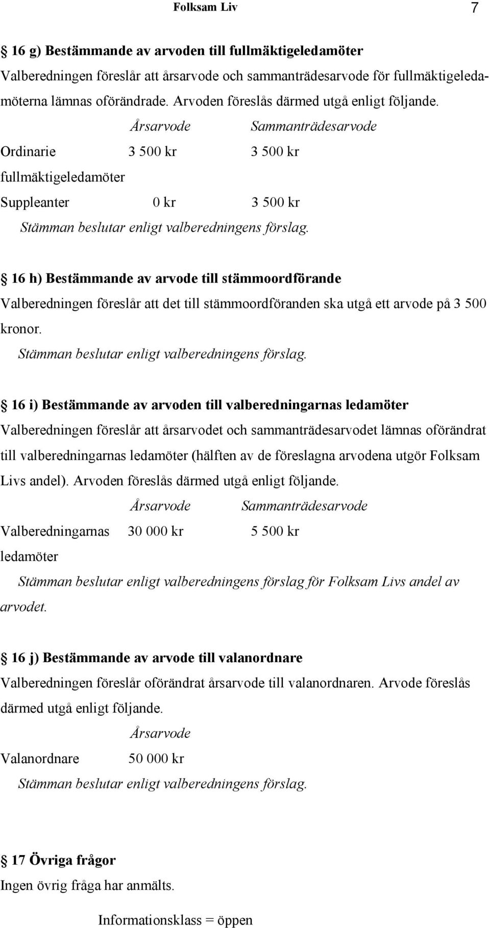 16 h) Bestämmande av arvode till stämmoordförande Valberedningen föreslår att det till stämmoordföranden ska utgå ett arvode på 3 500 kronor. Stämman beslutar enligt valberedningens förslag.