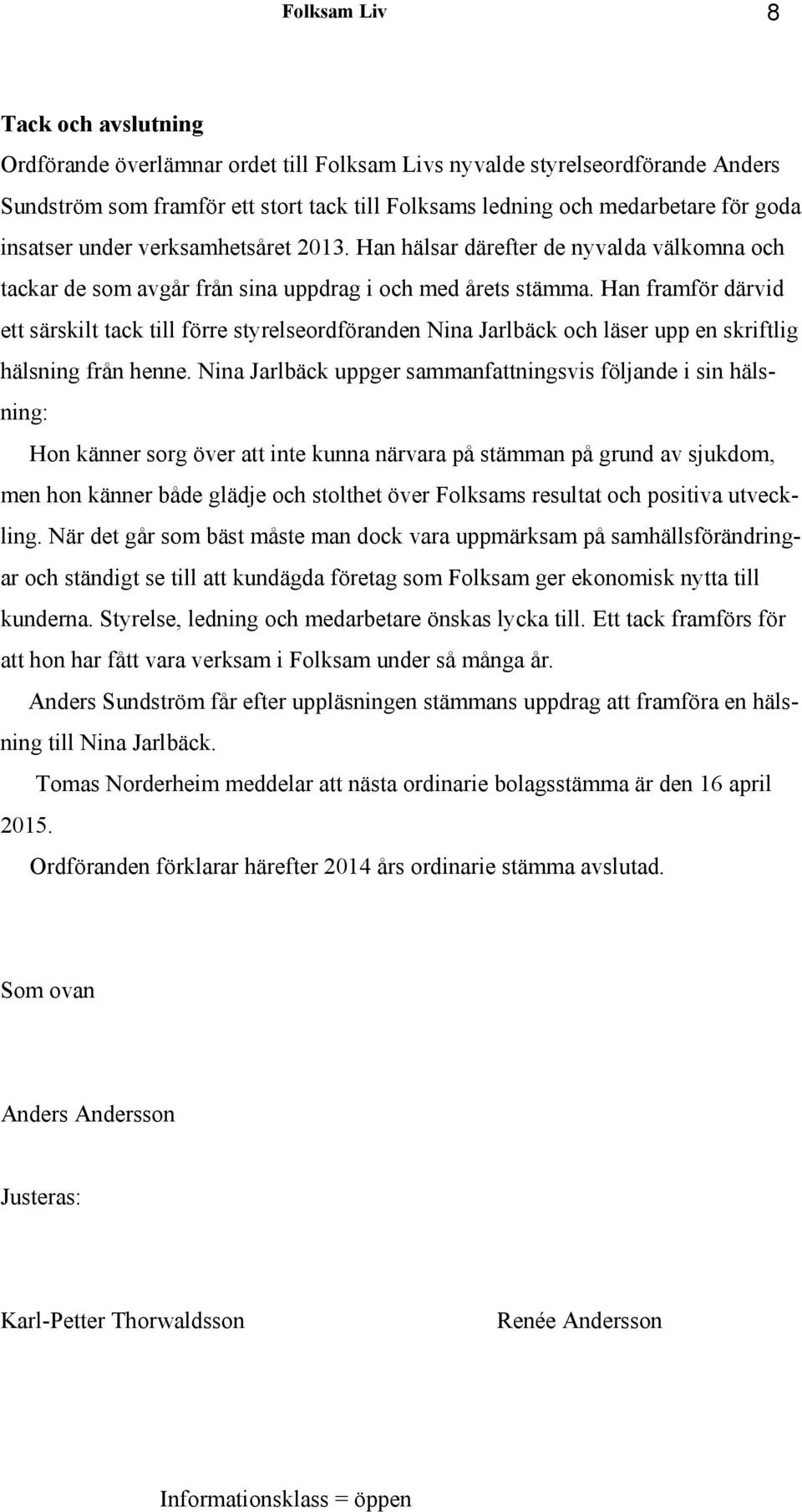 Han framför därvid ett särskilt tack till förre styrelseordföranden Nina Jarlbäck och läser upp en skriftlig hälsning från henne.