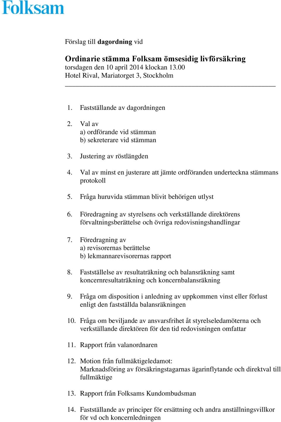 Fråga huruvida stämman blivit behörigen utlyst 6. Föredragning av styrelsens och verkställande direktörens förvaltningsberättelse och övriga redovisningshandlingar 7.