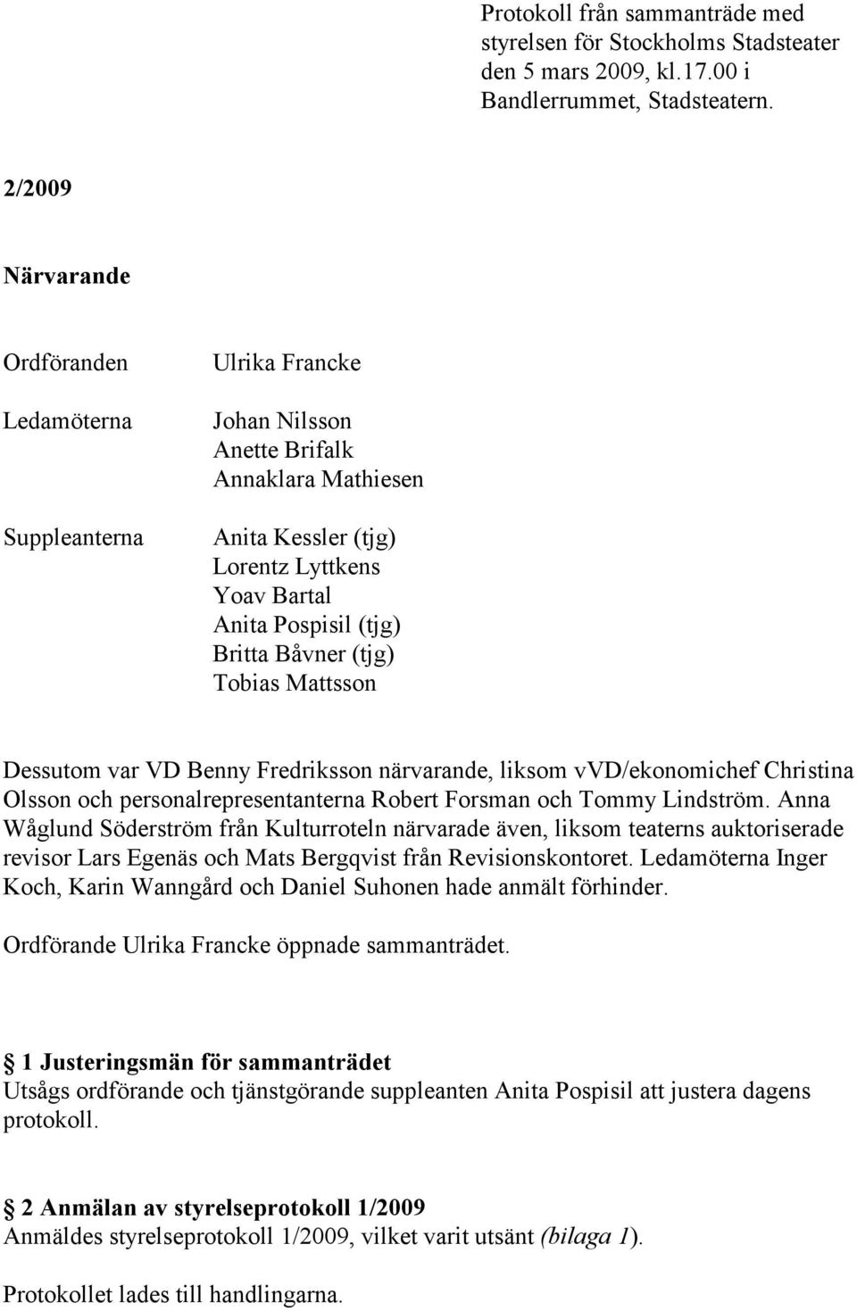 Båvner (tjg) Tobias Mattsson Dessutom var VD Benny Fredriksson närvarande, liksom vvd/ekonomichef Christina Olsson och personalrepresentanterna Robert Forsman och Tommy Lindström.