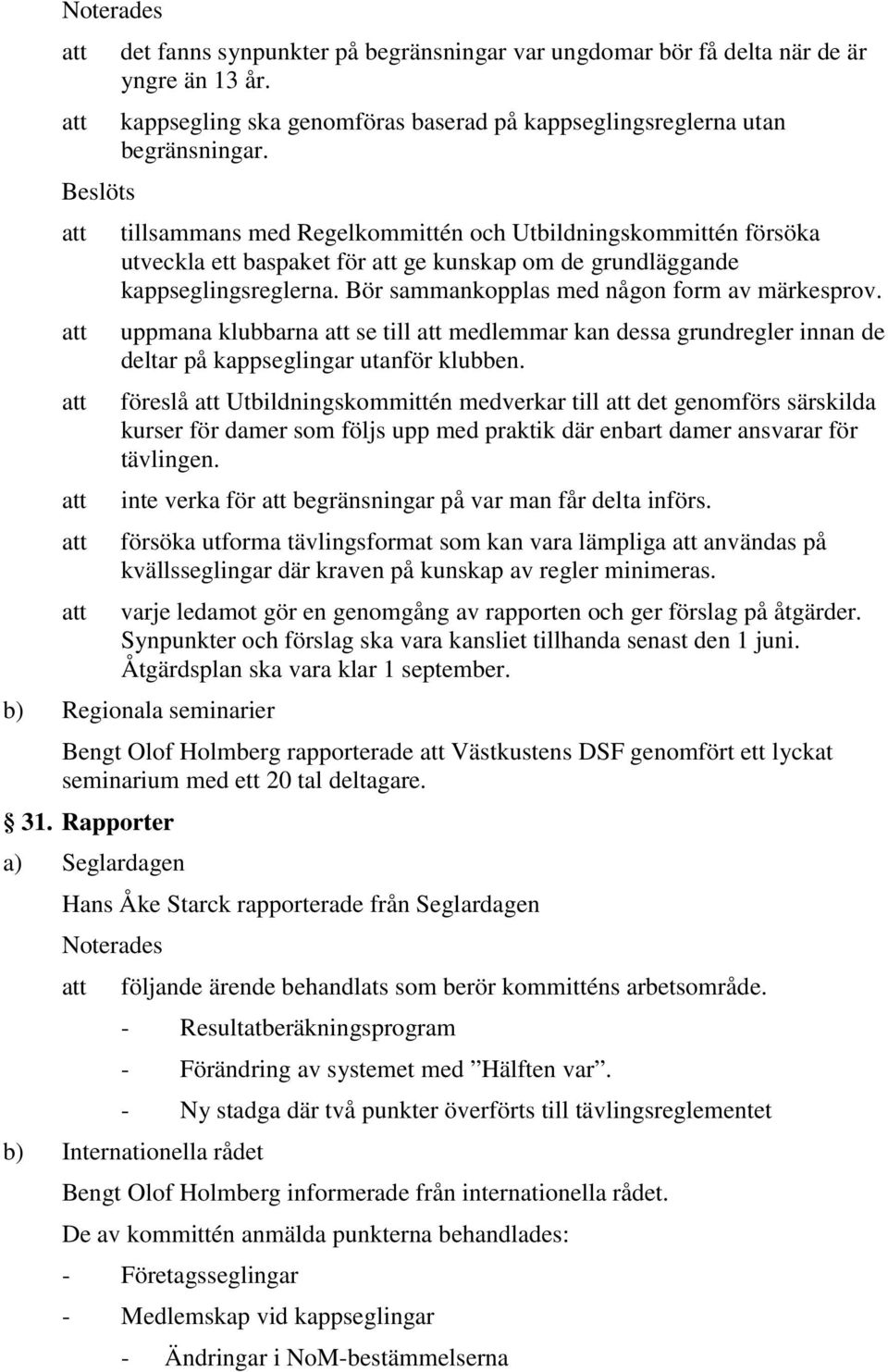 att uppmana klubbarna att se till att medlemmar kan dessa grundregler innan de deltar på kappseglingar utanför klubben.