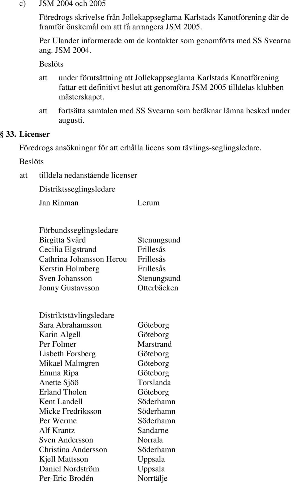 att under förutsättning att Jollekappseglarna Karlstads Kanotförening fattar ett definitivt beslut att genomföra JSM 2005 tilldelas klubben mästerskapet.