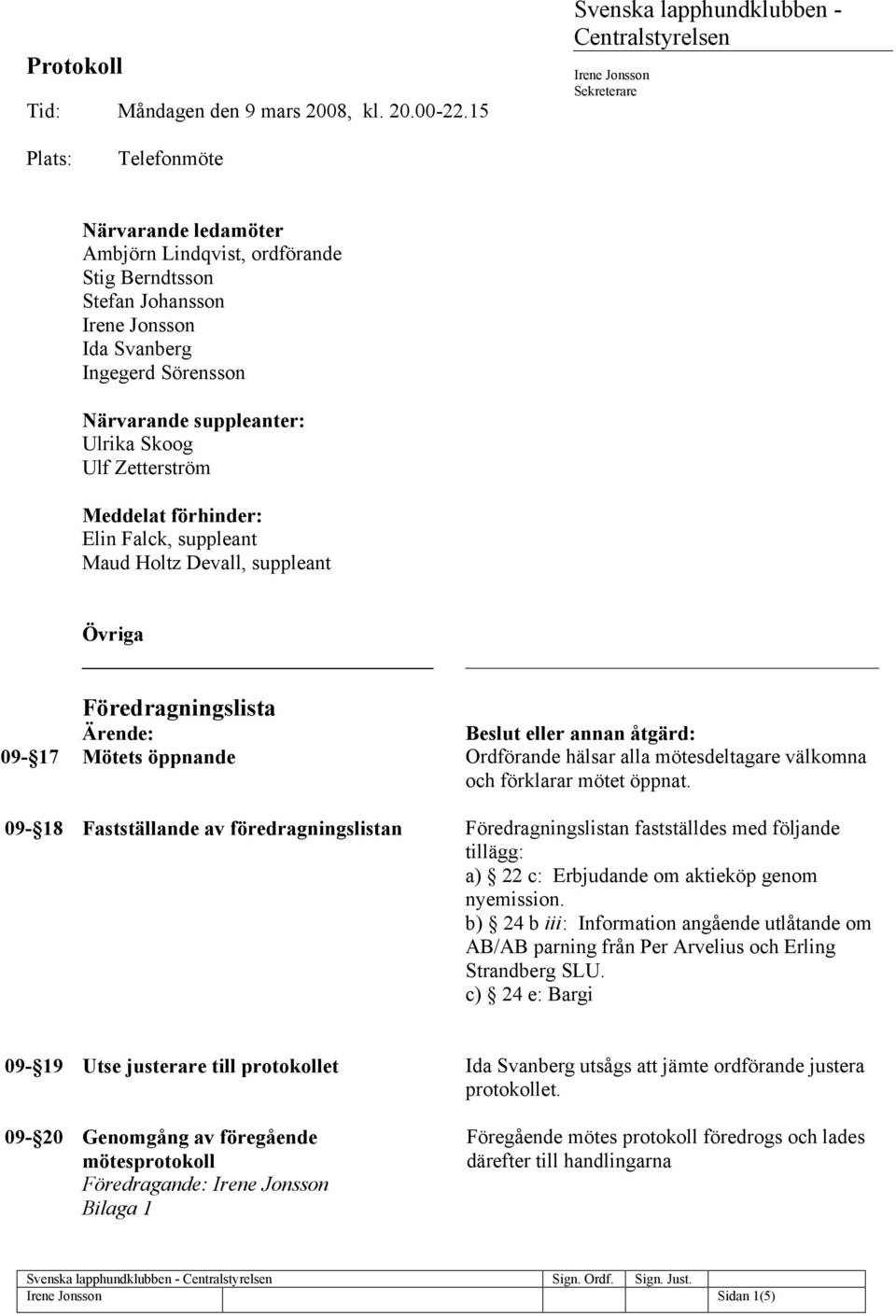 Närvarande suppleanter: Ulrika Skoog Ulf Zetterström Meddelat förhinder: Elin Falck, suppleant Maud Holtz Devall, suppleant Övriga Föredragningslista Ärende: Beslut eller annan åtgärd: 09-17 Mötets