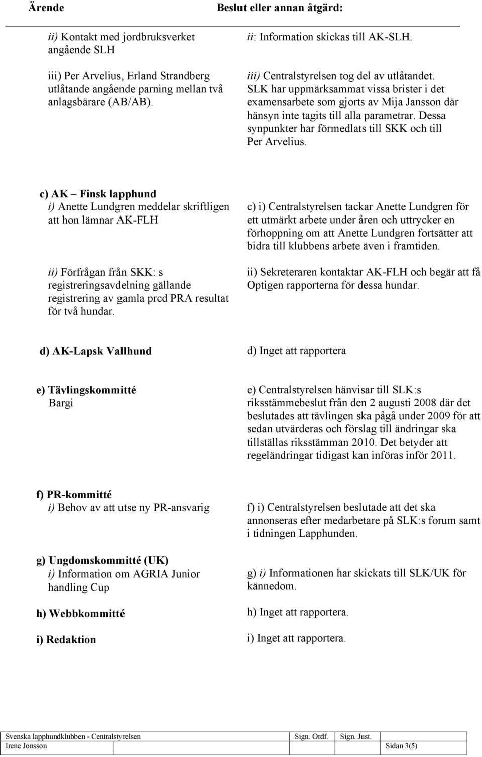 Dessa synpunkter har förmedlats till SKK och till Per Arvelius.