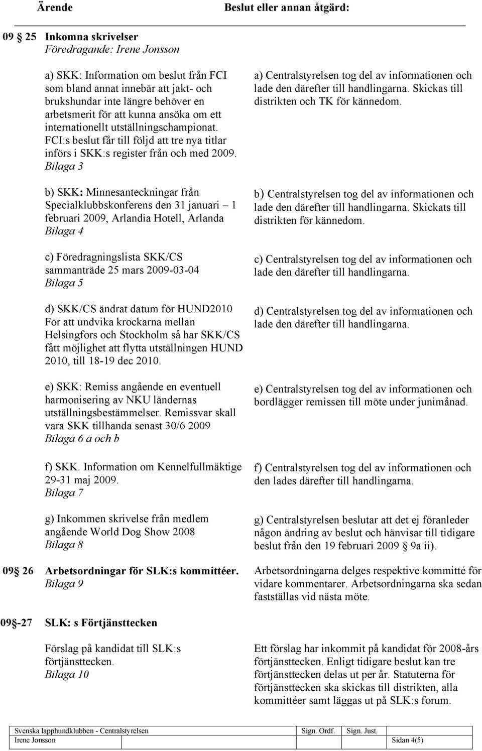 Bilaga 3 b) SKK: Minnesanteckningar från Specialklubbskonferens den 31 januari 1 februari 2009, Arlandia Hotell, Arlanda Bilaga 4 c) Föredragningslista SKK/CS sammanträde 25 mars 2009-03-04 Bilaga 5