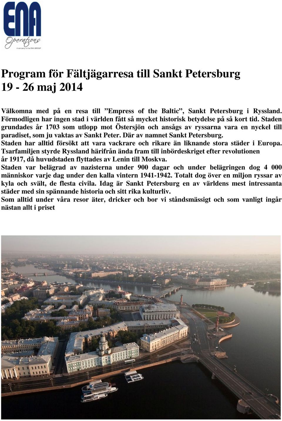 Staden grundades år 1703 som utlopp mot Östersjön och ansågs av ryssarna vara en nyckel till paradiset, som ju vaktas av Sankt Peter. Där av namnet Sankt Petersburg.