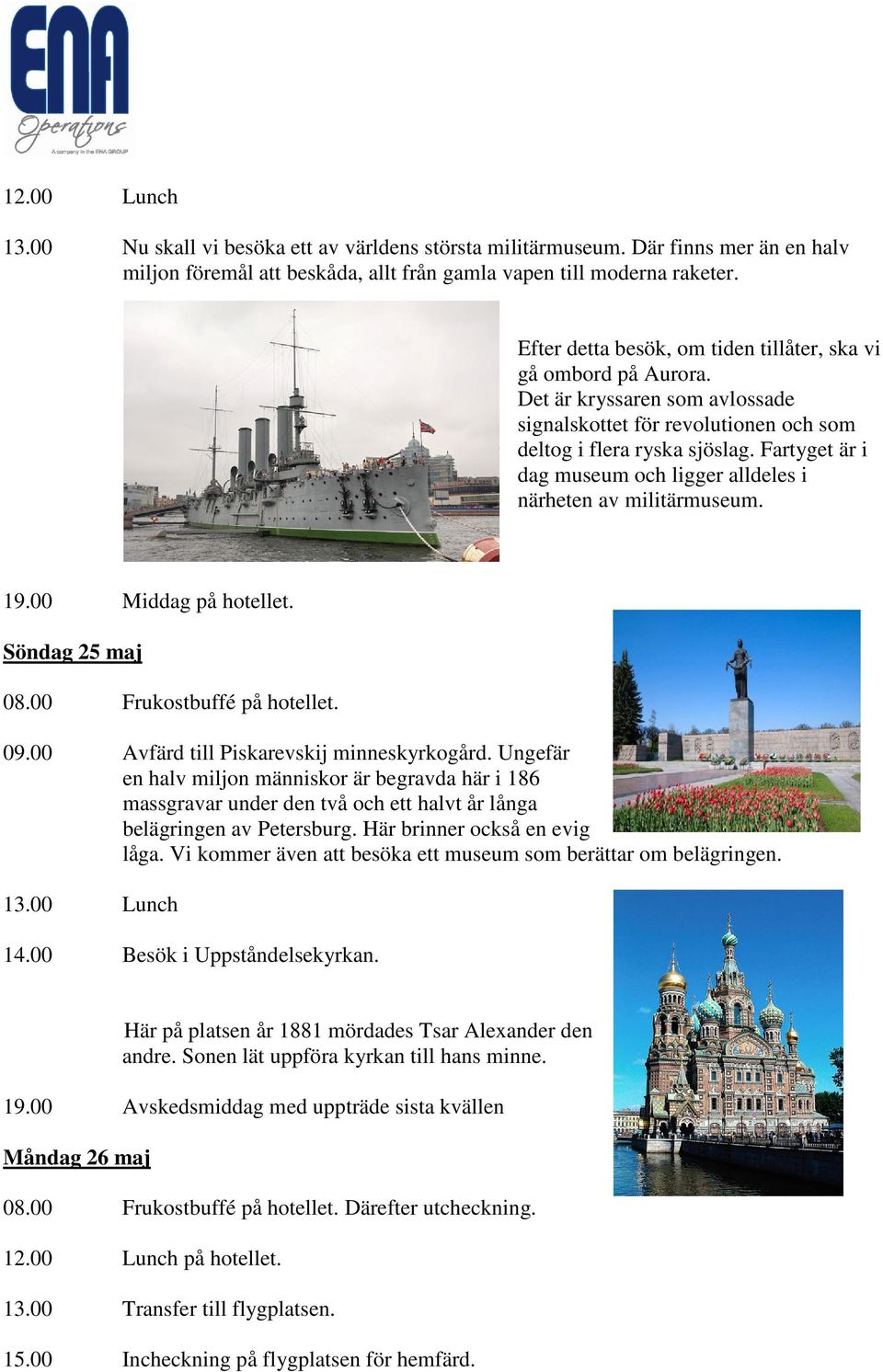 Fartyget är i dag museum och ligger alldeles i närheten av militärmuseum. 19.00 Middag på hotellet. Söndag 25 maj 09.00 Avfärd till Piskarevskij minneskyrkogård.