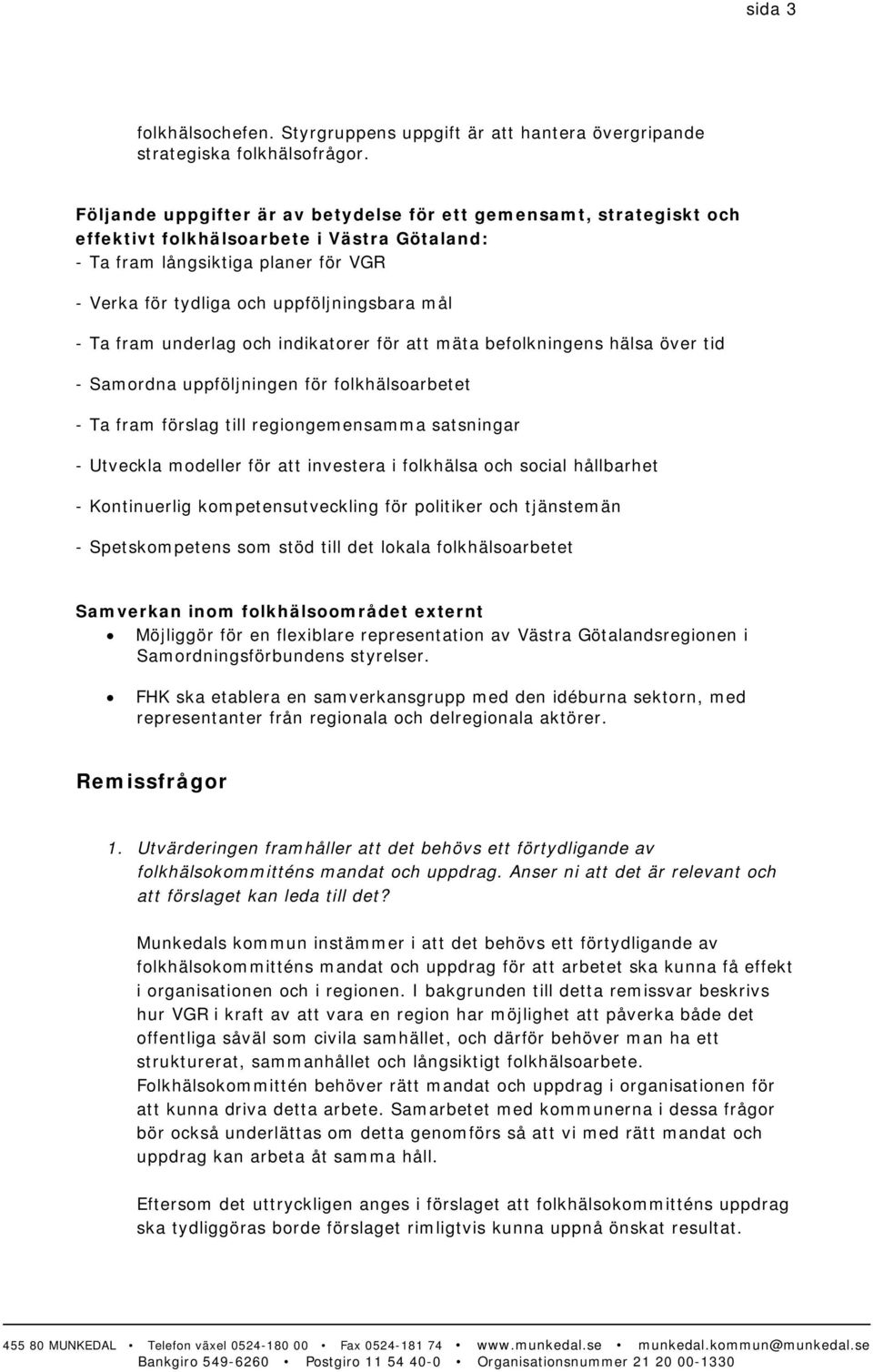 Ta fram underlag och indikatorer för att mäta befolkningens hälsa över tid - Samordna uppföljningen för folkhälsoarbetet - Ta fram förslag till regiongemensamma satsningar - Utveckla modeller för att