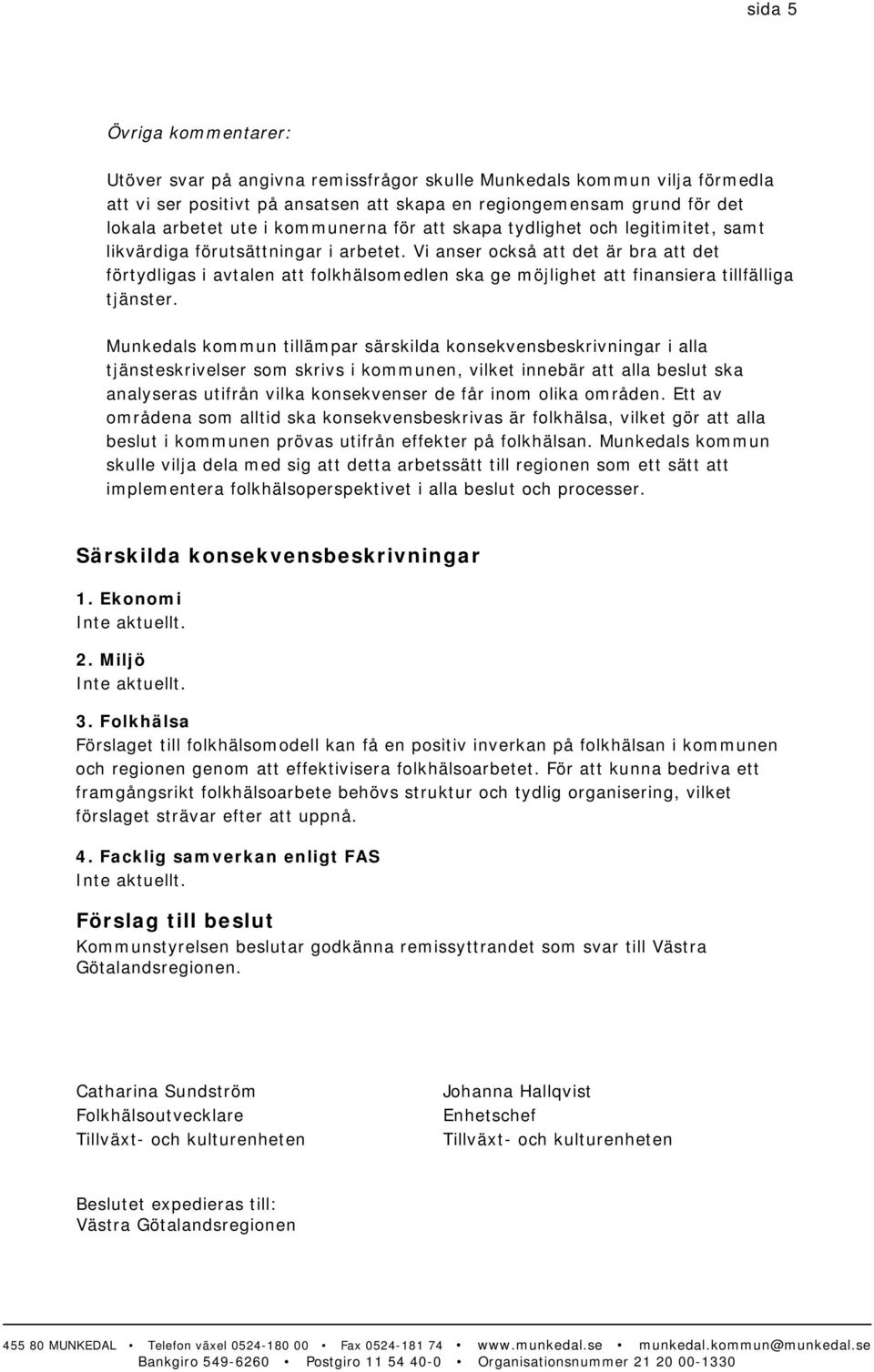 Vi anser också att det är bra att det förtydligas i avtalen att folkhälsomedlen ska ge möjlighet att finansiera tillfälliga tjänster.
