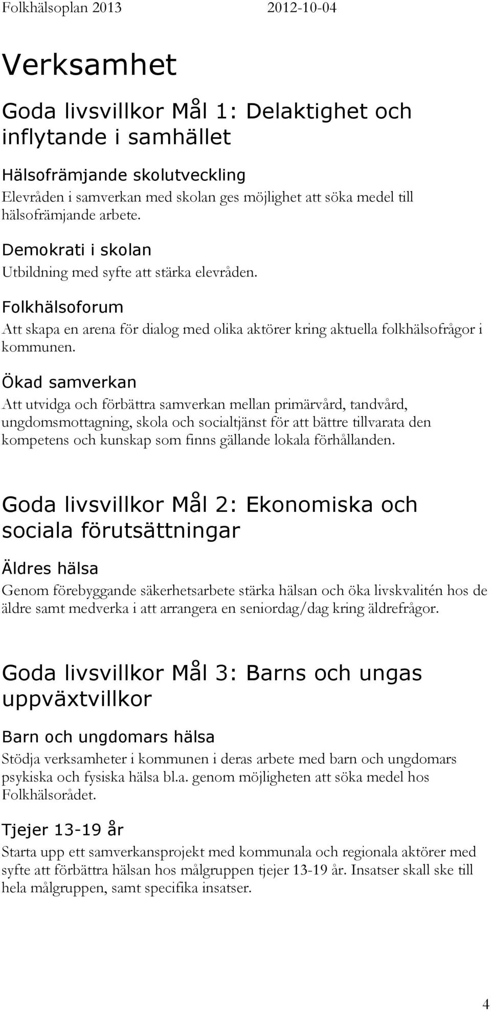 Ökad samverkan Att utvidga och förbättra samverkan mellan primärvård, tandvård, ungdomsmottagning, skola och socialtjänst för att bättre tillvarata den kompetens och kunskap som finns gällande lokala