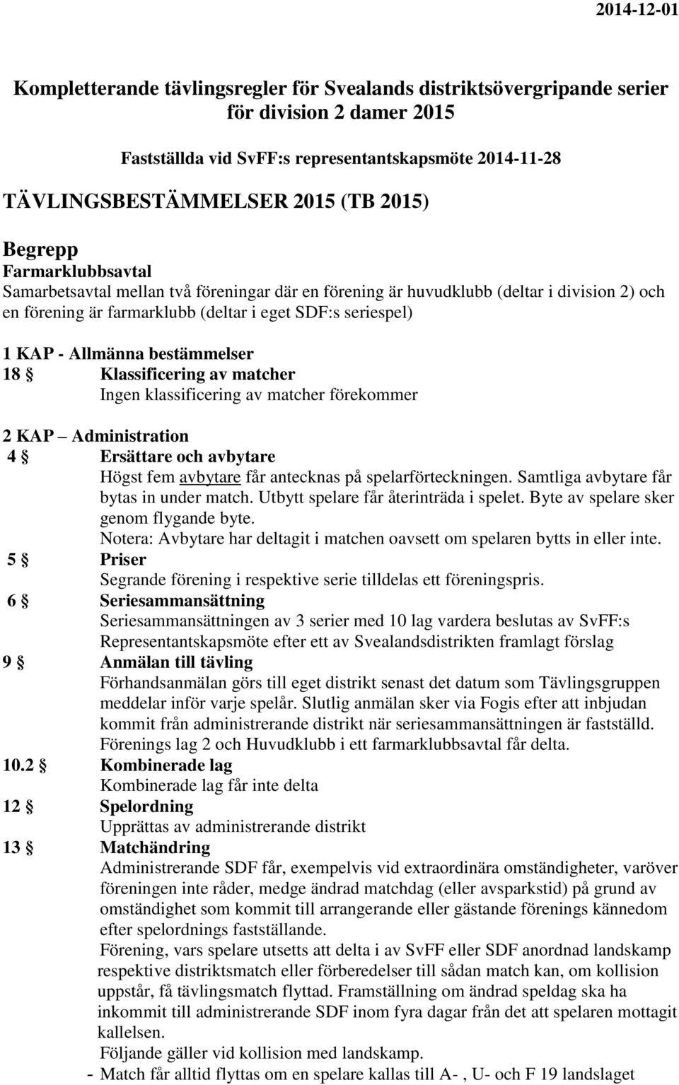 18 Klassificering av matcher Ingen klassificering av matcher förekommer 2 KAP Administration 4 Ersättare och avbytare Högst fem avbytare får antecknas på spelarförteckningen.