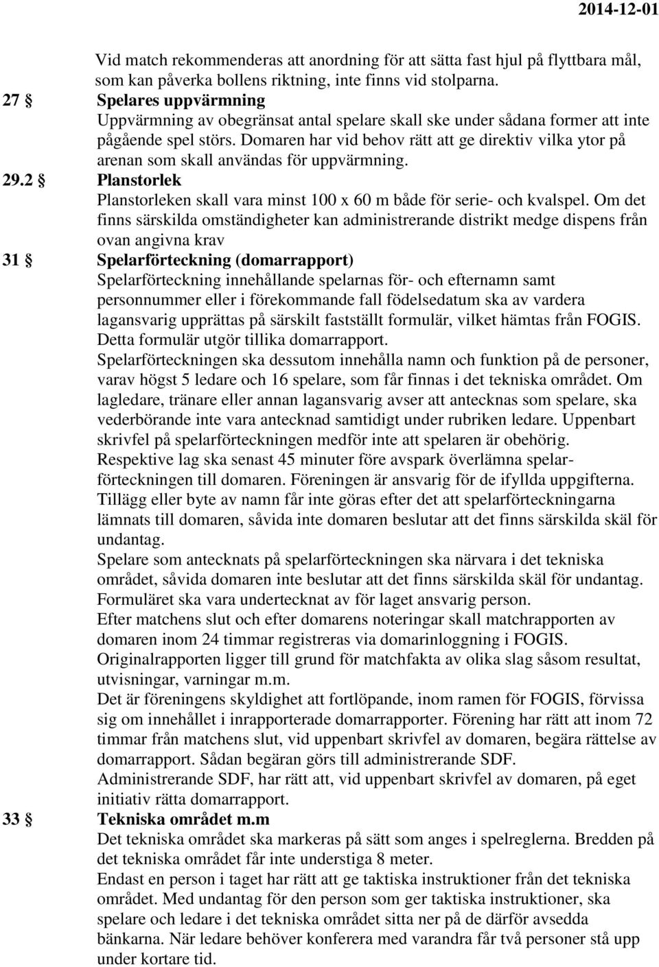 Domaren har vid behov rätt att ge direktiv vilka ytor på arenan som skall användas för uppvärmning. 29.2 Planstorlek Planstorleken skall vara minst 100 x 60 m både för serie- och kvalspel.