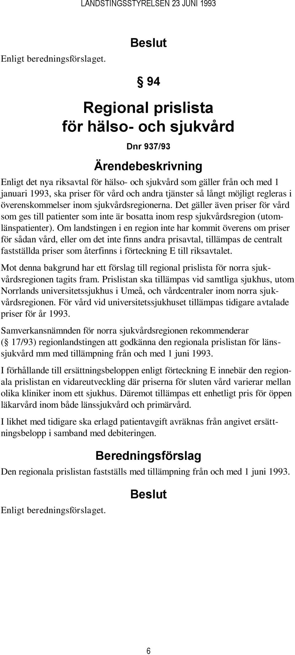 Om landstingen i en region inte har kommit överens om priser för sådan vård, eller om det inte finns andra prisavtal, tillämpas de centralt fastställda priser som återfinns i förteckning E till