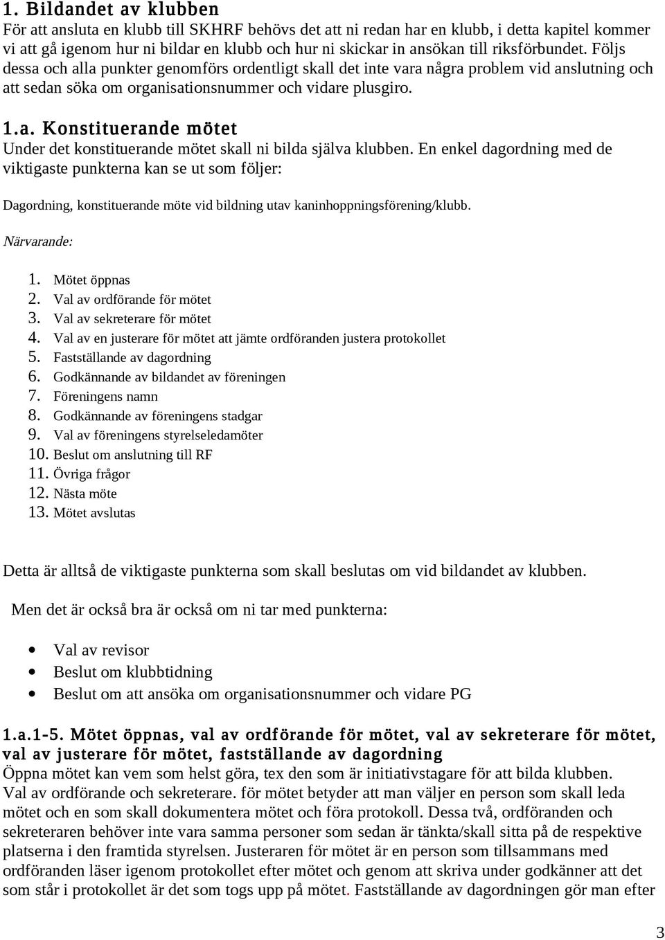 En enkel dagrdning med de viktigaste punkterna kan se ut sm följer: Dagrdning, knstituerande möte vid bildning utav kaninhppningsförening/klubb. Närvarande: 1. Mötet öppnas 2.