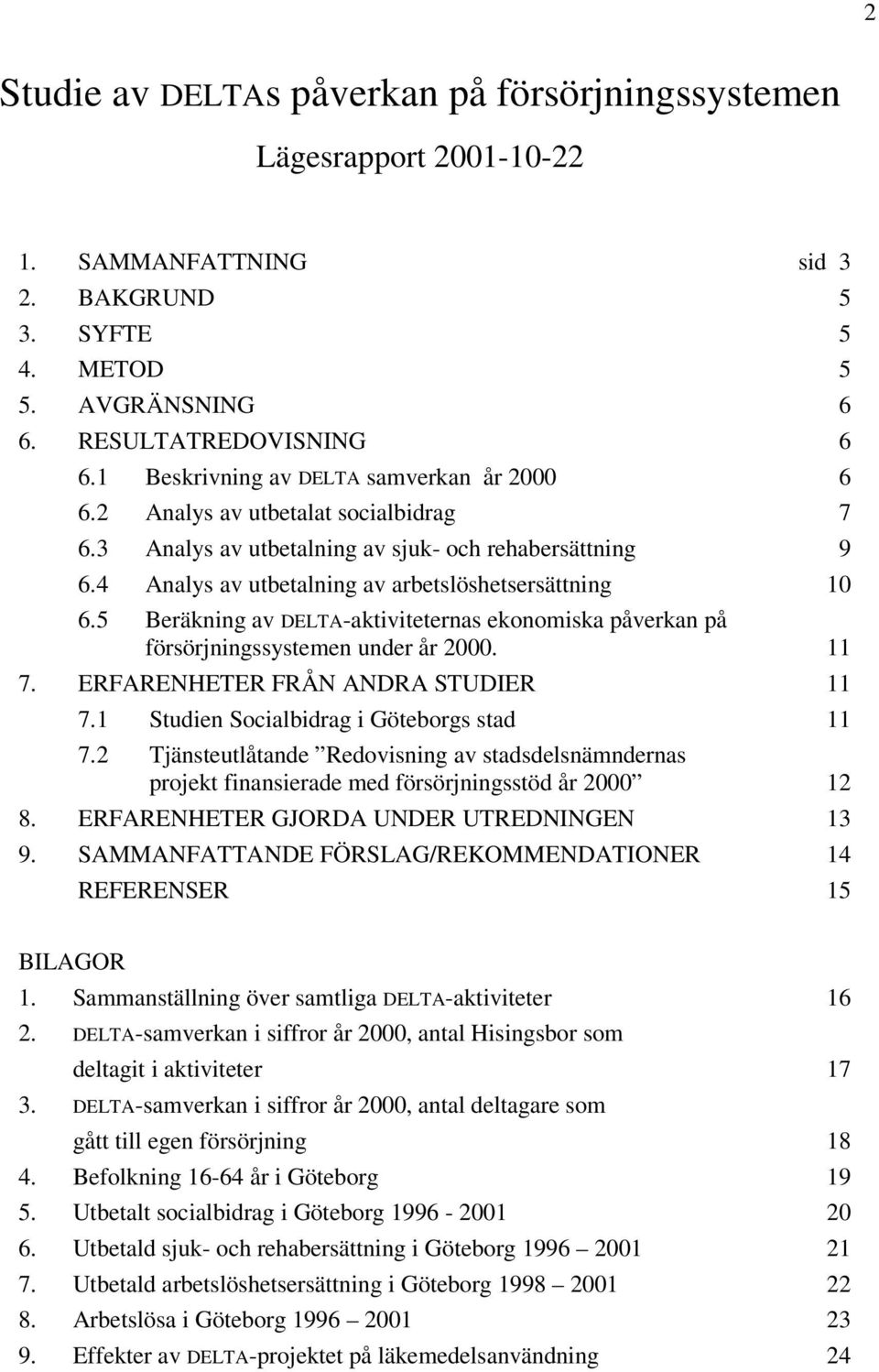 5 Beräkning av DELTA-aktiviteternas ekonomiska påverkan på försörjningssystemen under år 2000. 11 7. ERFARENHETER FRÅN ANDRA STUDIER 11 7.1 Studien Socialbidrag i s stad 11 7.