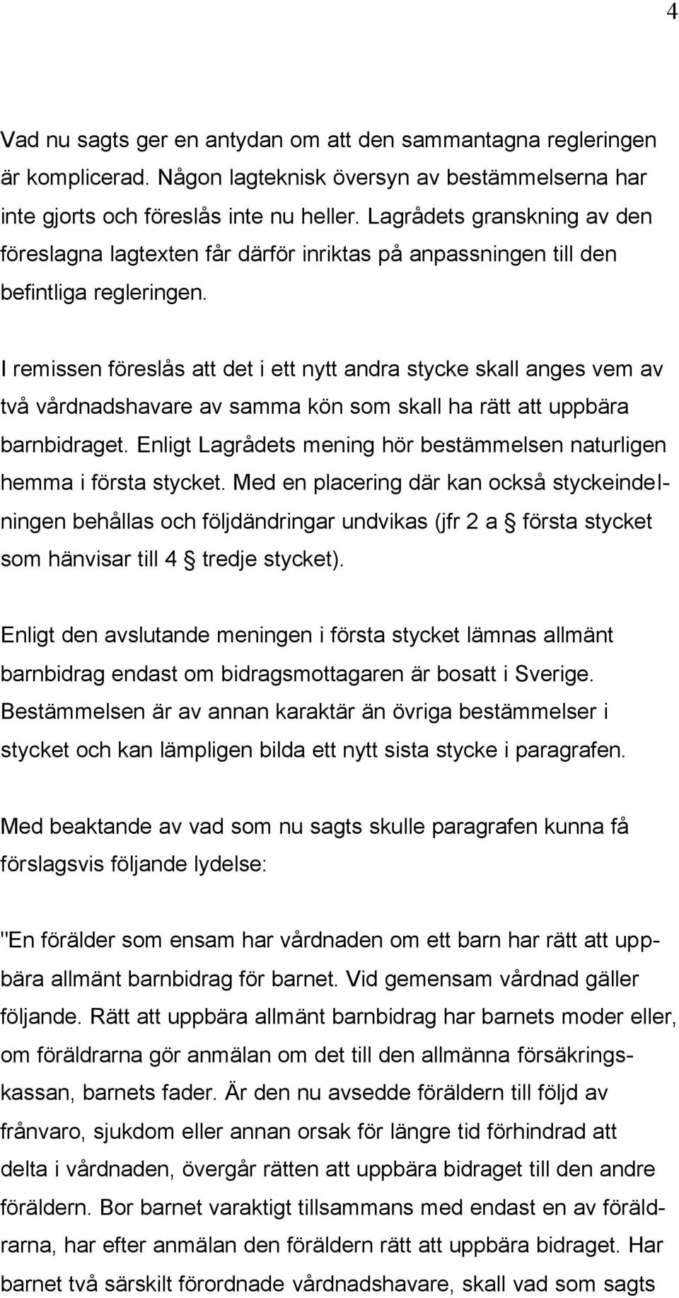 I remissen föreslås att det i ett nytt andra stycke skall anges vem av två vårdnadshavare av samma kön som skall ha rätt att uppbära barnbidraget.