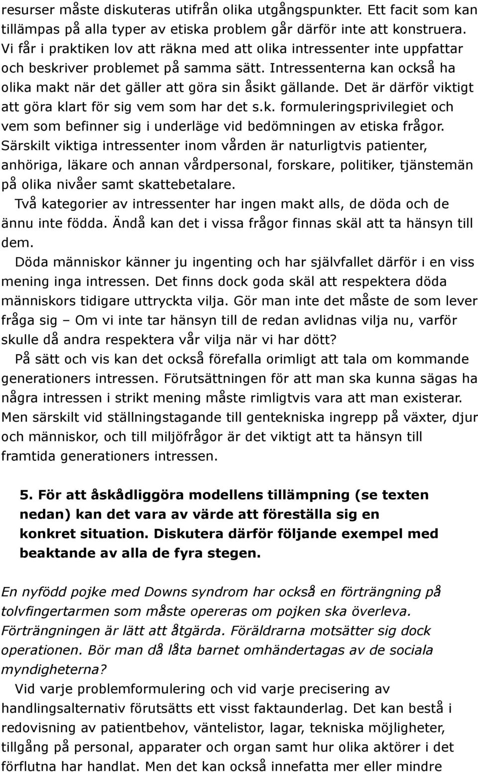 Det är därför viktigt att göra klart för sig vem som har det s.k. formuleringsprivilegiet och vem som befinner sig i underläge vid bedömningen av etiska frågor.