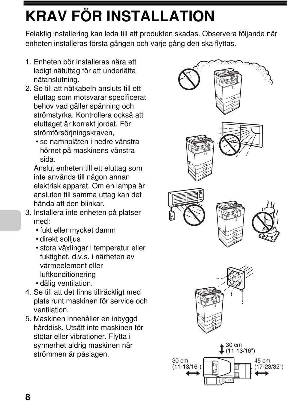 Se till att nätkabeln ansluts till ett eluttag som motsvarar specificerat behov vad gäller spänning och strömstyrka. Kontrollera också att eluttaget är korrekt jordat.