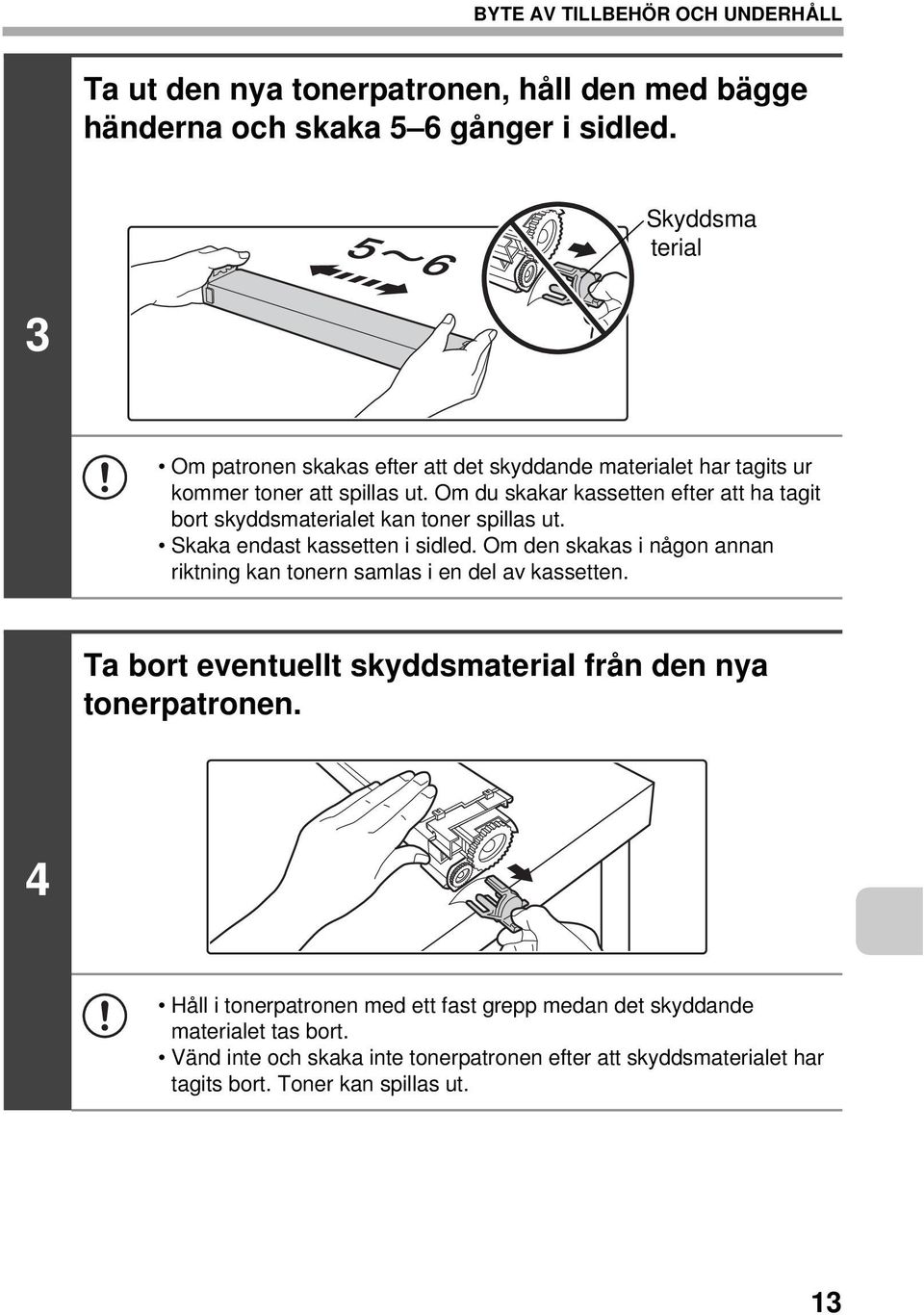 Om du skakar kassetten efter att ha tagit bort skyddsmaterialet kan toner spillas ut. Skaka endast kassetten i sidled.