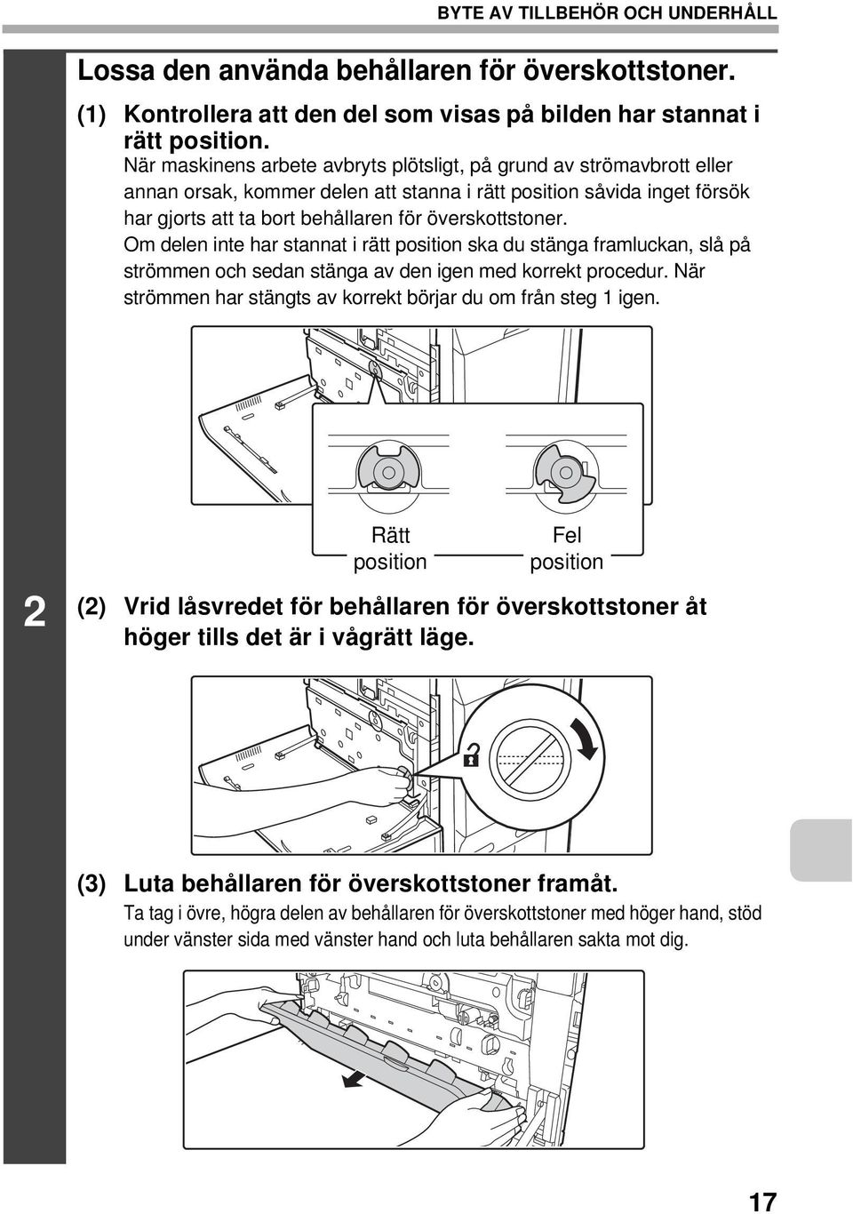 Om delen inte har stannat i rätt position ska du stänga framluckan, slå på strömmen och sedan stänga av den igen med korrekt procedur.