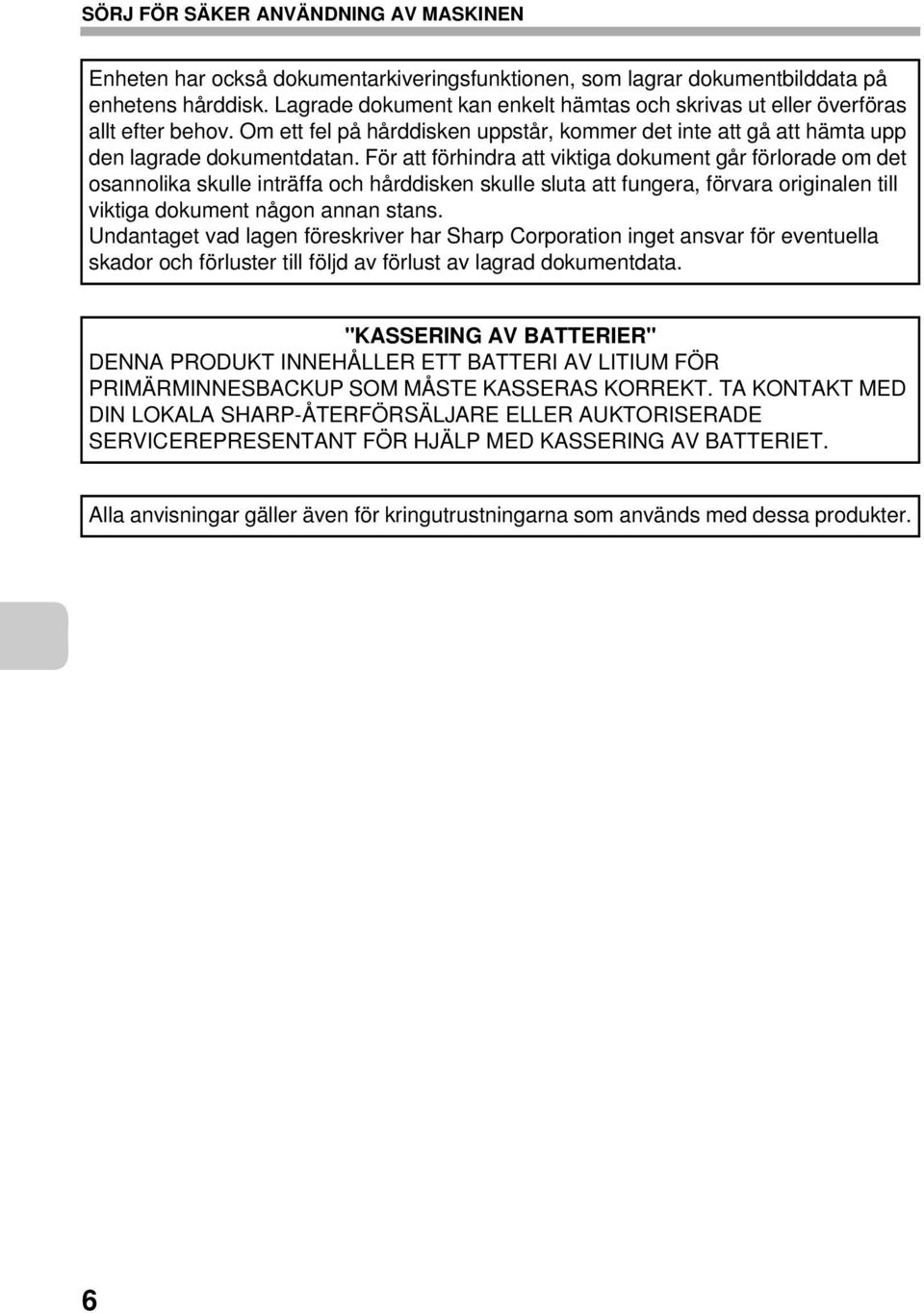 För att förhindra att viktiga dokument går förlorade om det osannolika skulle inträffa och hårddisken skulle sluta att fungera, förvara originalen till viktiga dokument någon annan stans.