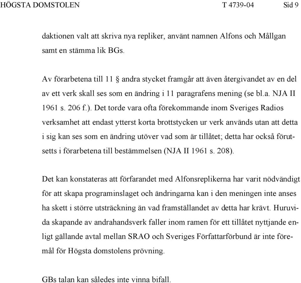 Det torde vara ofta förekommande inom Sveriges Radios verksamhet att endast ytterst korta brottstycken ur verk används utan att detta i sig kan ses som en ändring utöver vad som är tillåtet; detta