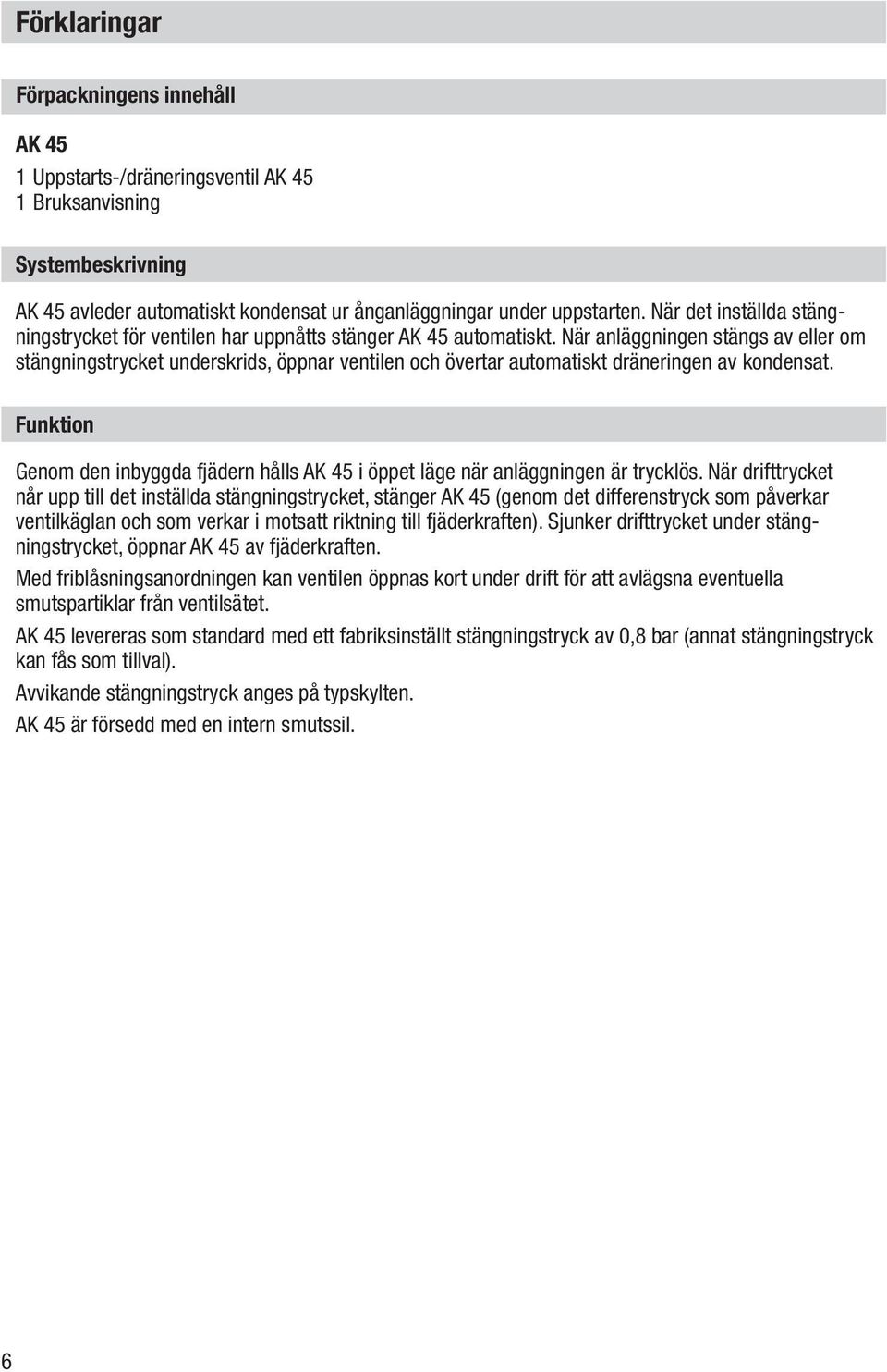 När anläggningen stängs av eller om stängningstrycket underskrids, öppnar ventilen och övertar automatiskt dräneringen av kondensat.