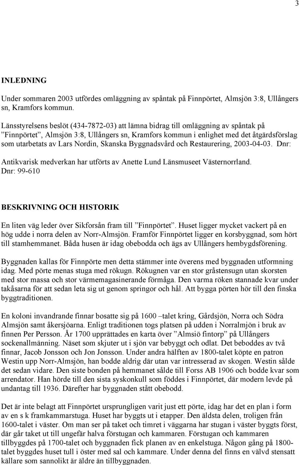 Nordin, Skanska Byggnadsvård och Restaurering, 2003-04-03. Dnr: Antikvarisk medverkan har utförts av Anette Lund Länsmuseet Västernorrland.