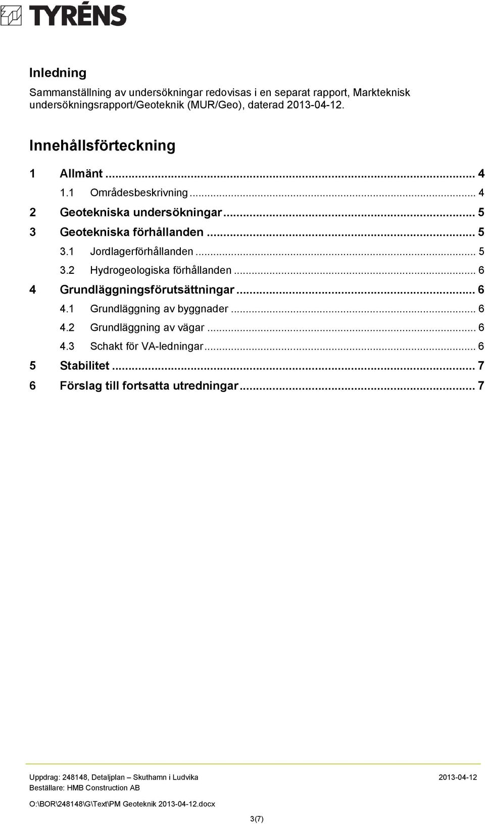 .. 5 3.1 Jordlagerförhållanden... 5 3.2 Hydrogeologiska förhållanden... 6 4 Grundläggningsförutsättningar... 6 4.1 Grundläggning av byggnader.