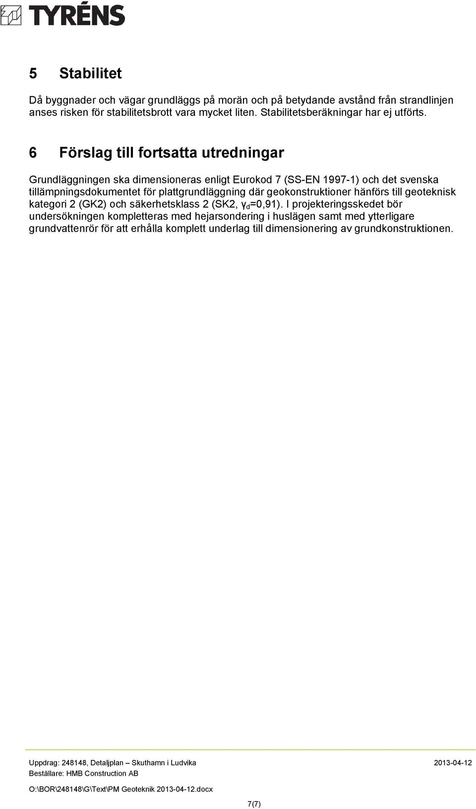 6 Förslag till fortsatta utredningar Grundläggningen ska dimensioneras enligt Eurokod 7 (SS-EN 1997-1) och det svenska tillämpningsdokumentet för plattgrundläggning