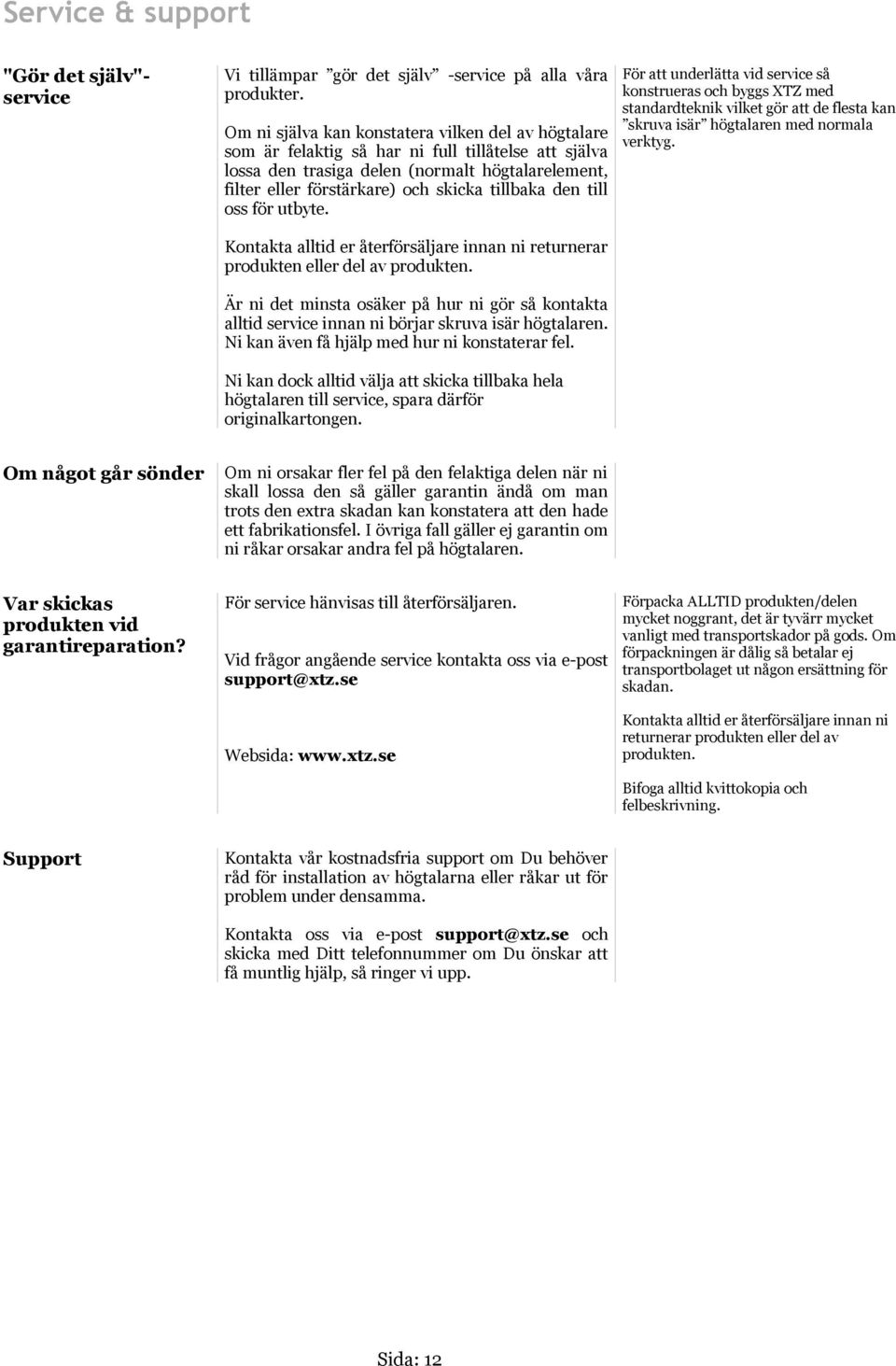 tillbaka den till oss för utbyte. För att underlätta vid service så konstrueras och byggs XTZ med standardteknik vilket gör att de flesta kan skruva isär högtalaren med normala verktyg.