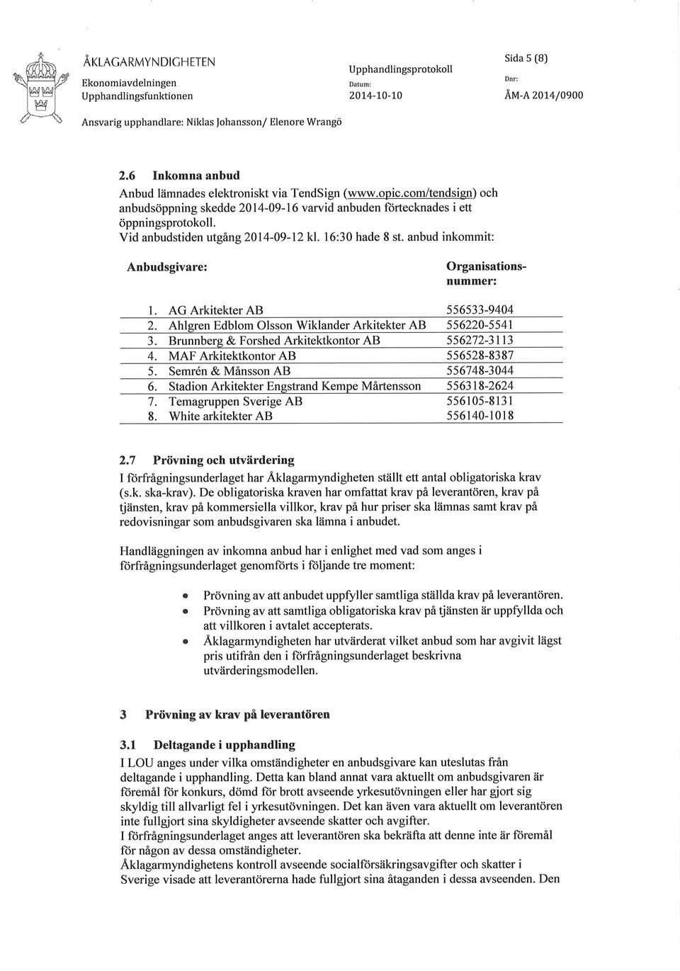 Vid anbudstiden utgång 2014-09-12 kl. l6:30 hade 8 st. anbud inkommit: Anbudsgivare: Organisationsnummer: l. AG Arkitekter AB 556533-9404 2.