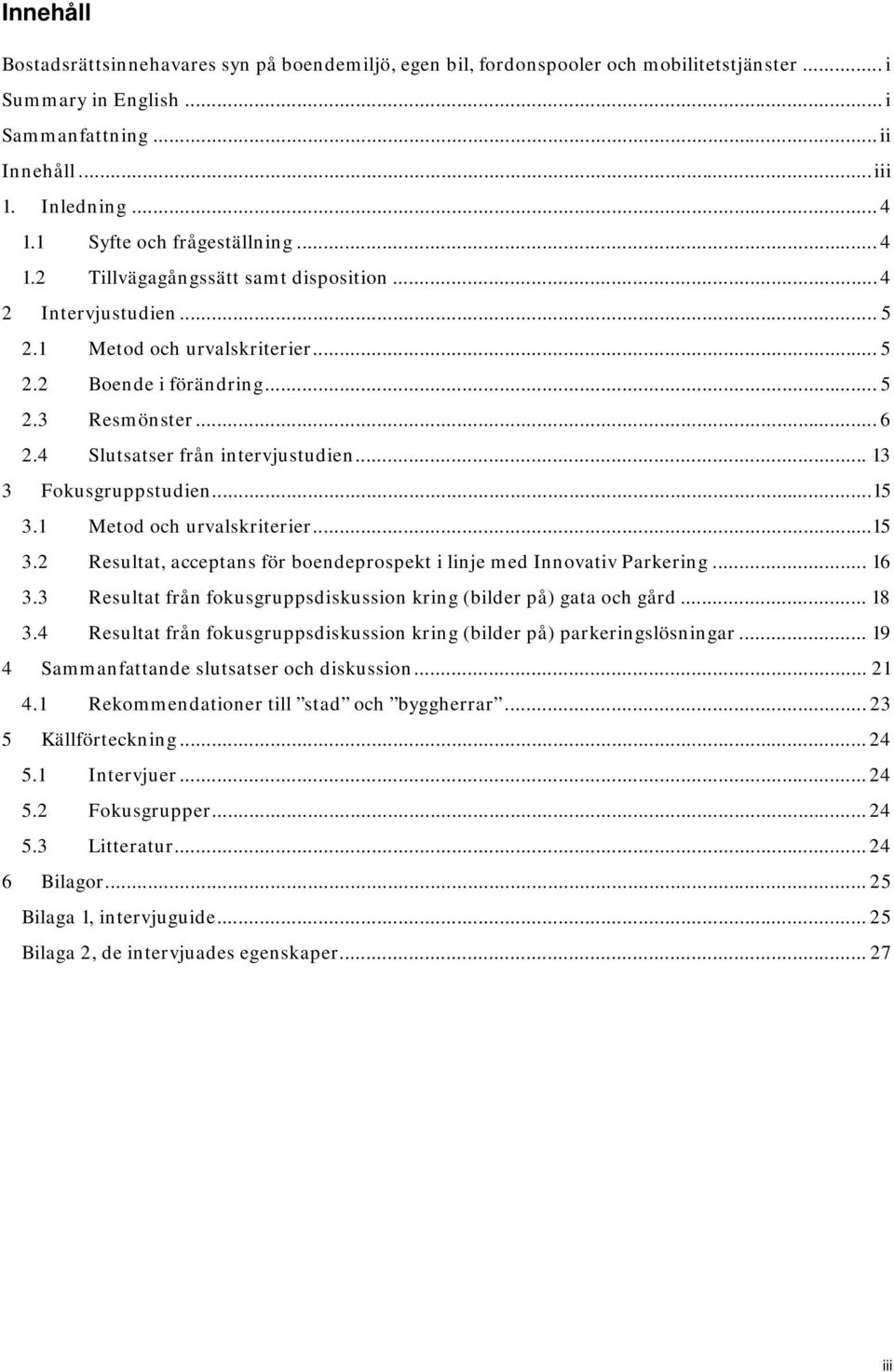 4 Slutsatser från intervjustudien... 13 3 Fokusgruppstudien... 15 3.1 Metod och urvalskriterier... 15 3.2 Resultat, acceptans för boendeprospekt i linje med Innovativ Parkering... 16 3.