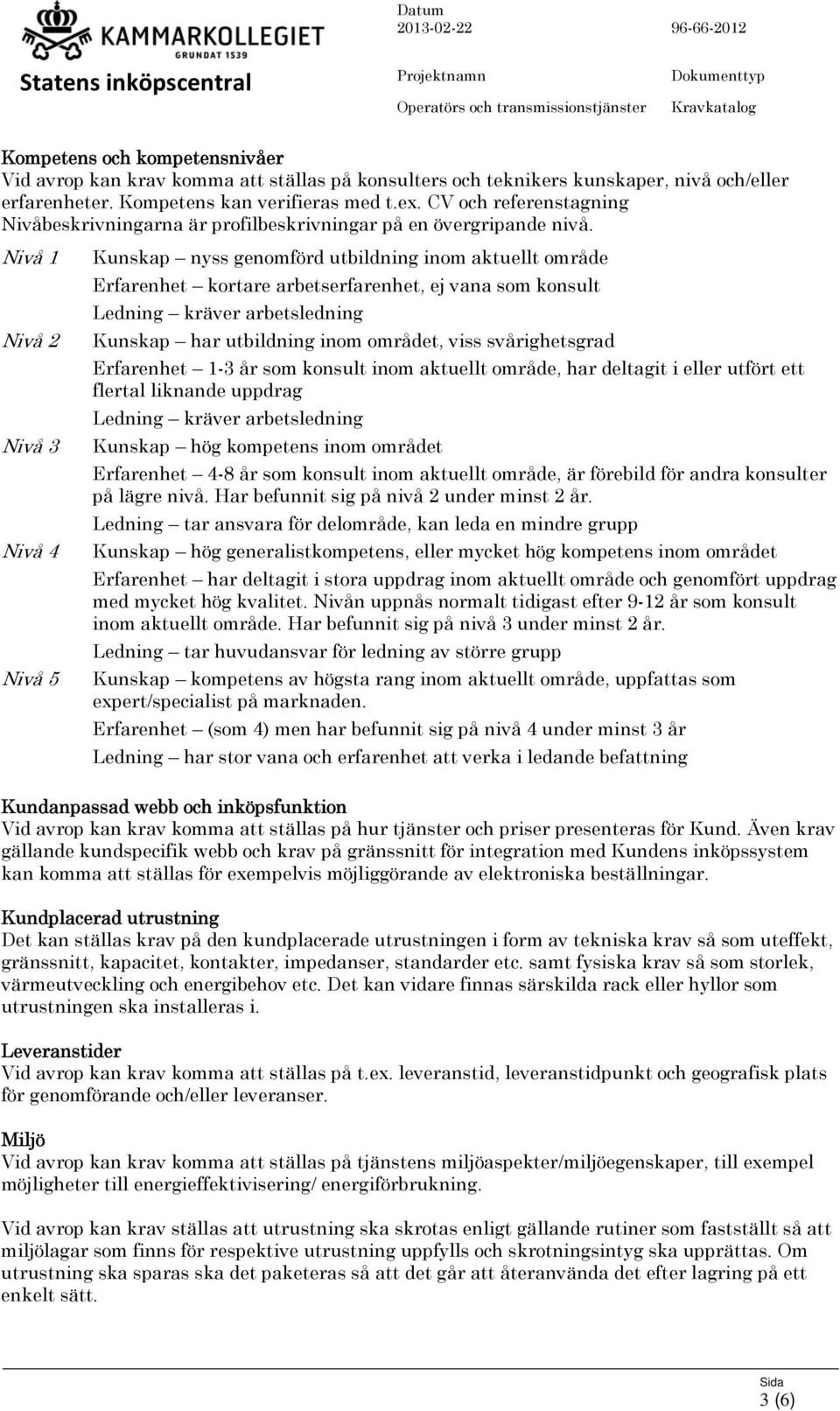 Nivå 1 Nivå 2 Nivå 3 Nivå 4 Nivå 5 Kunskap nyss genomförd utbildning inom aktuellt område Erfarenhet kortare arbetserfarenhet, ej vana som konsult Ledning kräver arbetsledning Kunskap har utbildning