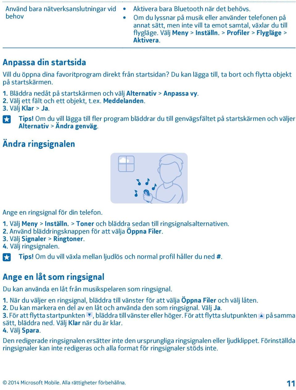 Bläddra nedåt på startskärmen och välj Alternativ > Anpassa vy. 2. Välj ett fält och ett objekt, t.ex. Meddelanden. 3. Välj Klar > Ja. Tips!