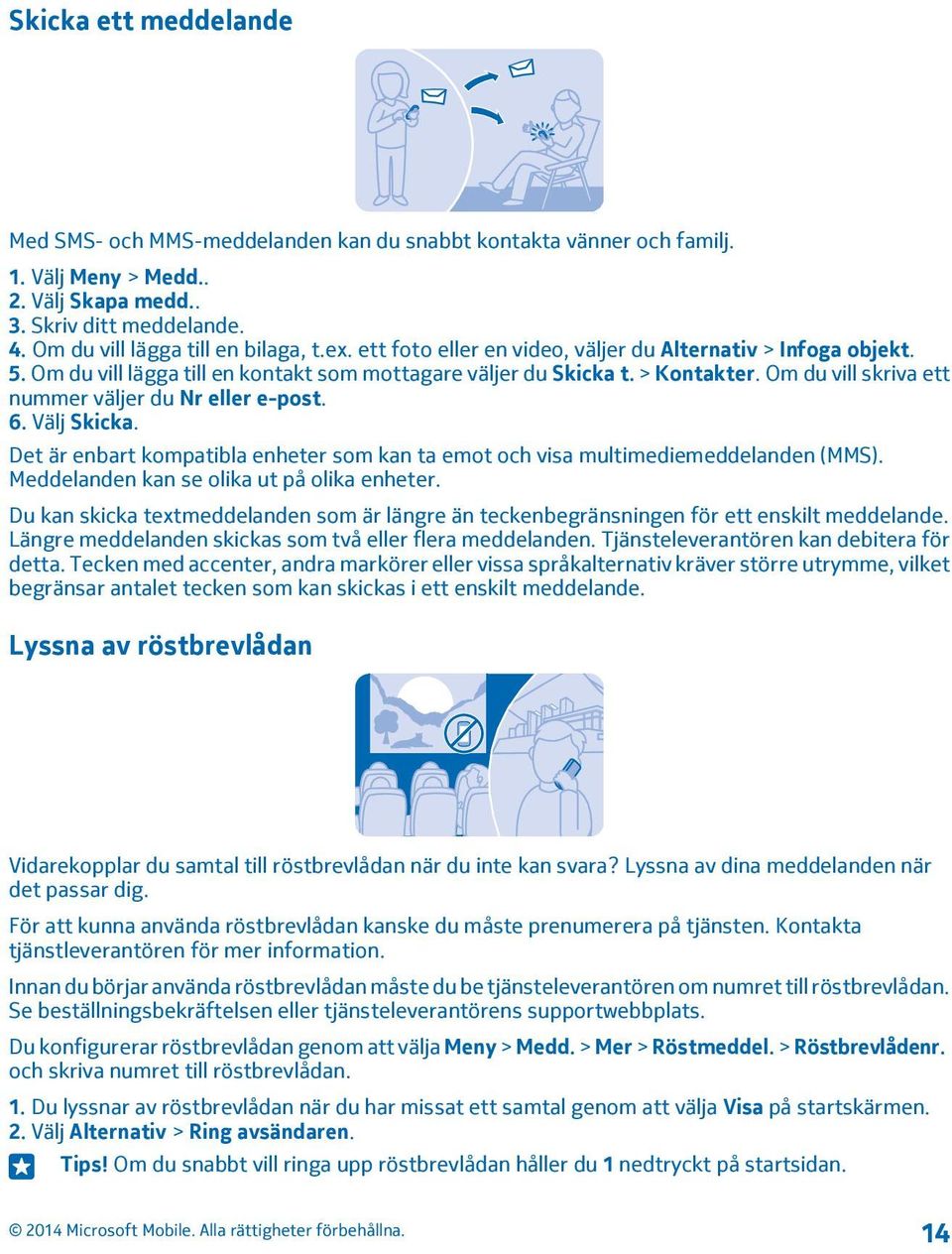 Om du vill skriva ett nummer väljer du Nr eller e post. 6. Välj Skicka. Det är enbart kompatibla enheter som kan ta emot och visa multimediemeddelanden (MMS).